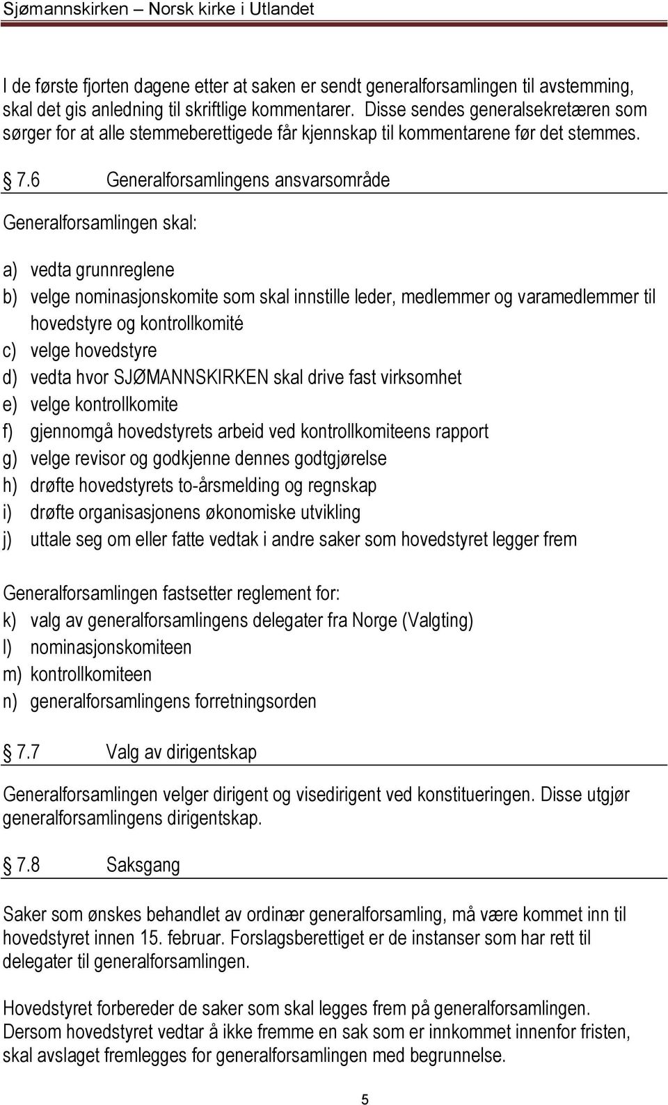 6 Generalforsamlingens ansvarsområde Generalforsamlingen skal: a) vedta grunnreglene b) velge nominasjonskomite som skal innstille leder, medlemmer og varamedlemmer til hovedstyre og kontrollkomité