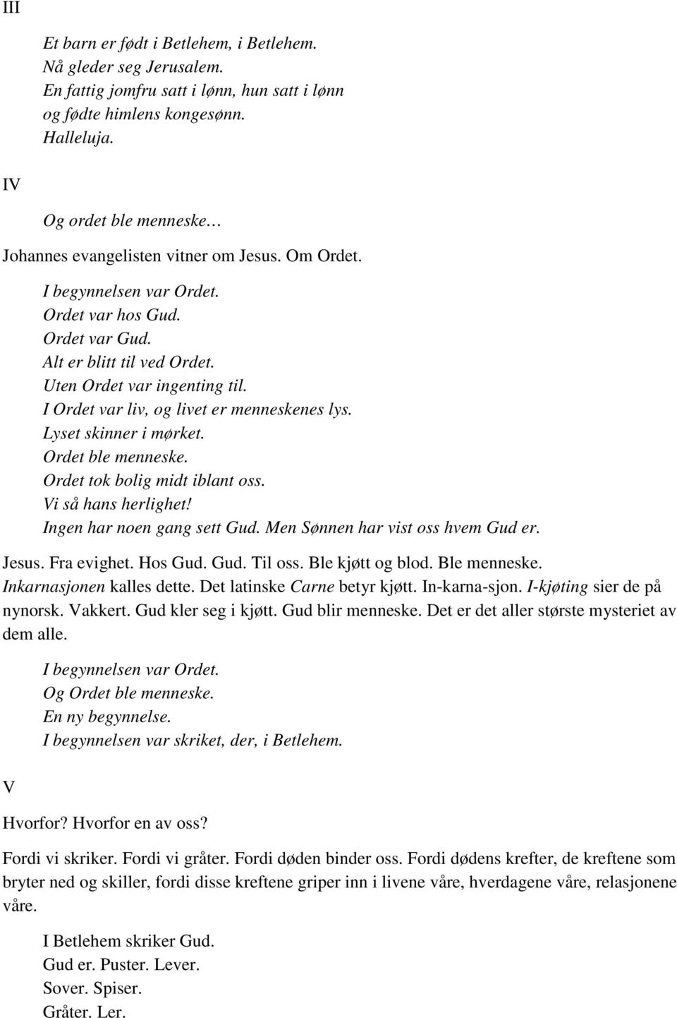 I Ordet var liv, og livet er menneskenes lys. Lyset skinner i mørket. Ordet ble menneske. Ordet tok bolig midt iblant oss. Vi så hans herlighet! Ingen har noen gang sett Gud.