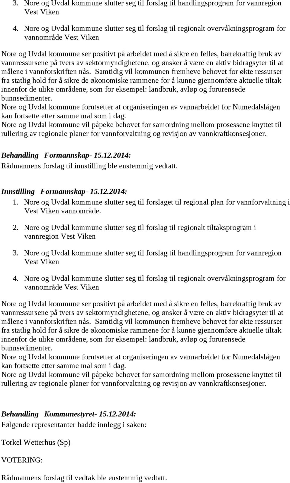 vannressursene på tvers av sektormyndighetene, og ønsker å være en aktiv bidragsyter til at målene i vannforskriften nås.