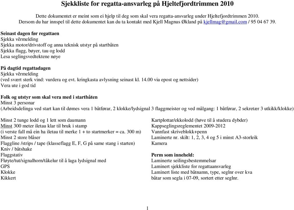 Seinast dagen før regattaen Sjekka vêrmelding Sjekka motor/drivstoff og anna teknisk utstyr på startbåten Sjekka flagg, bøyer, tau og lodd Lesa seglingsvedtektene nøye På dagtid regattadagen Sjekka