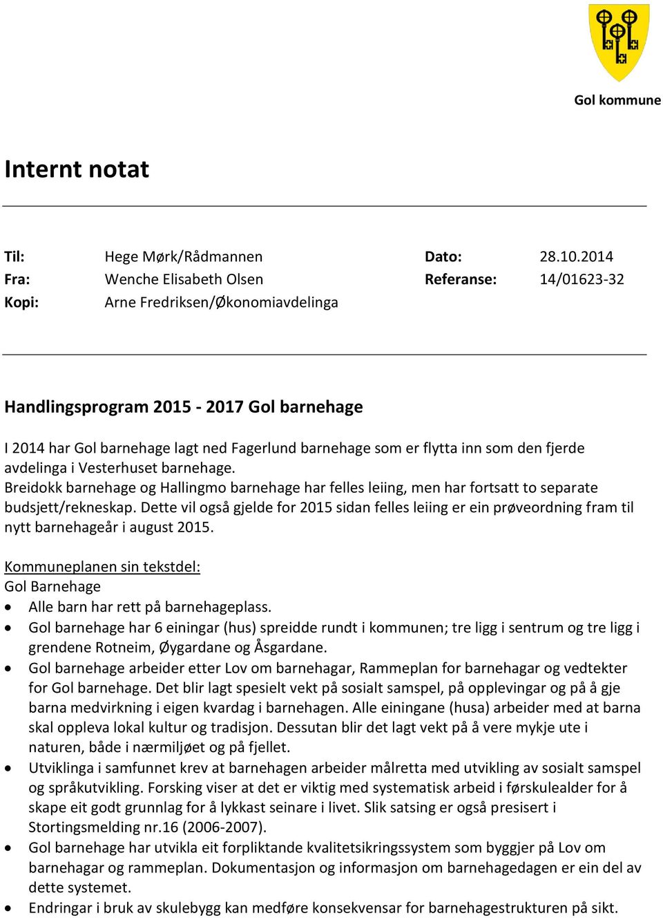 flytta inn som den fjerde avdelinga i Vesterhuset barnehage. Breidokk barnehage og Hallingmo barnehage har felles leiing, men har fortsatt to separate budsjett/rekneskap.