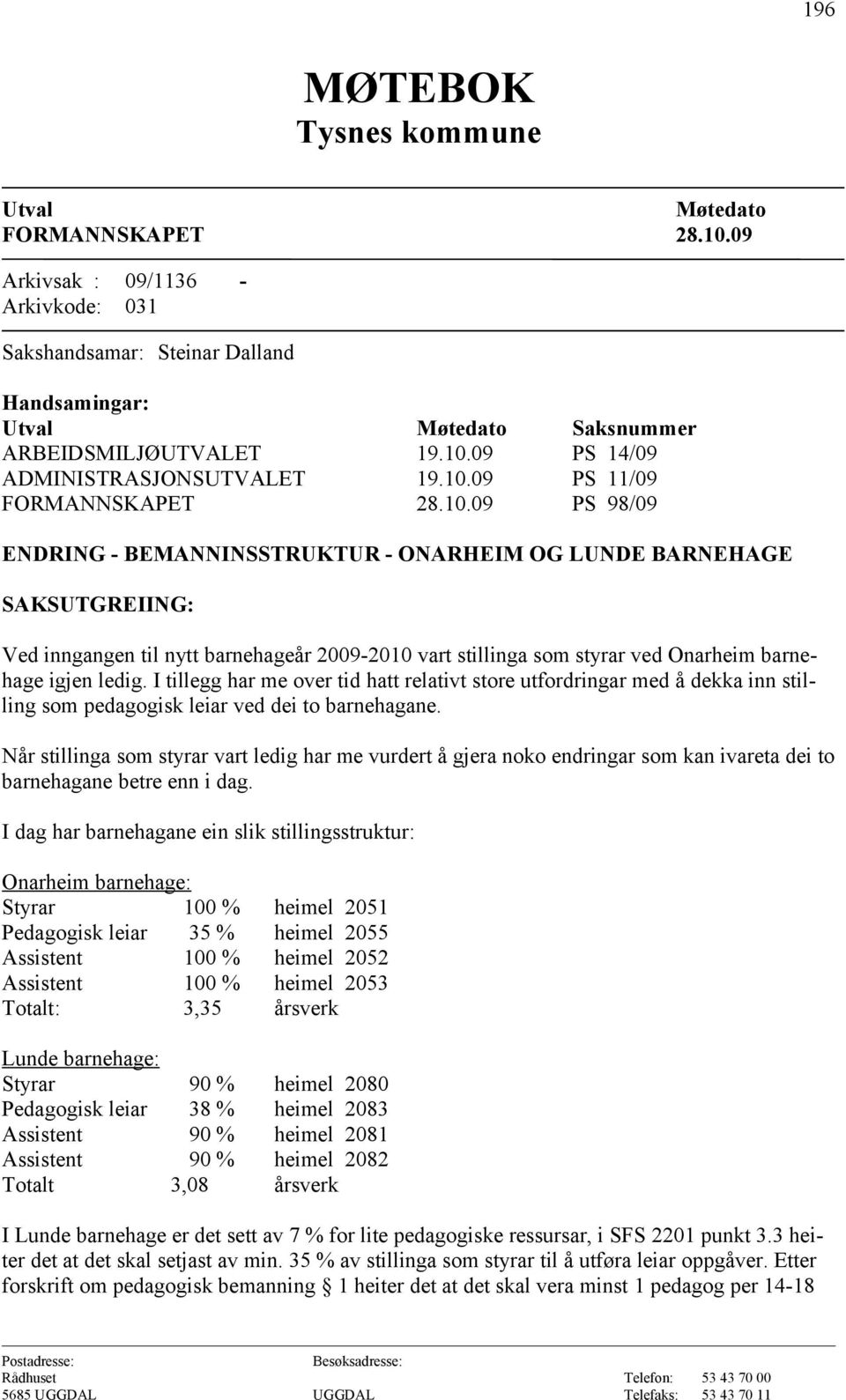 I tillegg har me over tid hatt relativt store utfordringar med å dekka inn stilling som pedagogisk leiar ved dei to barnehagane.