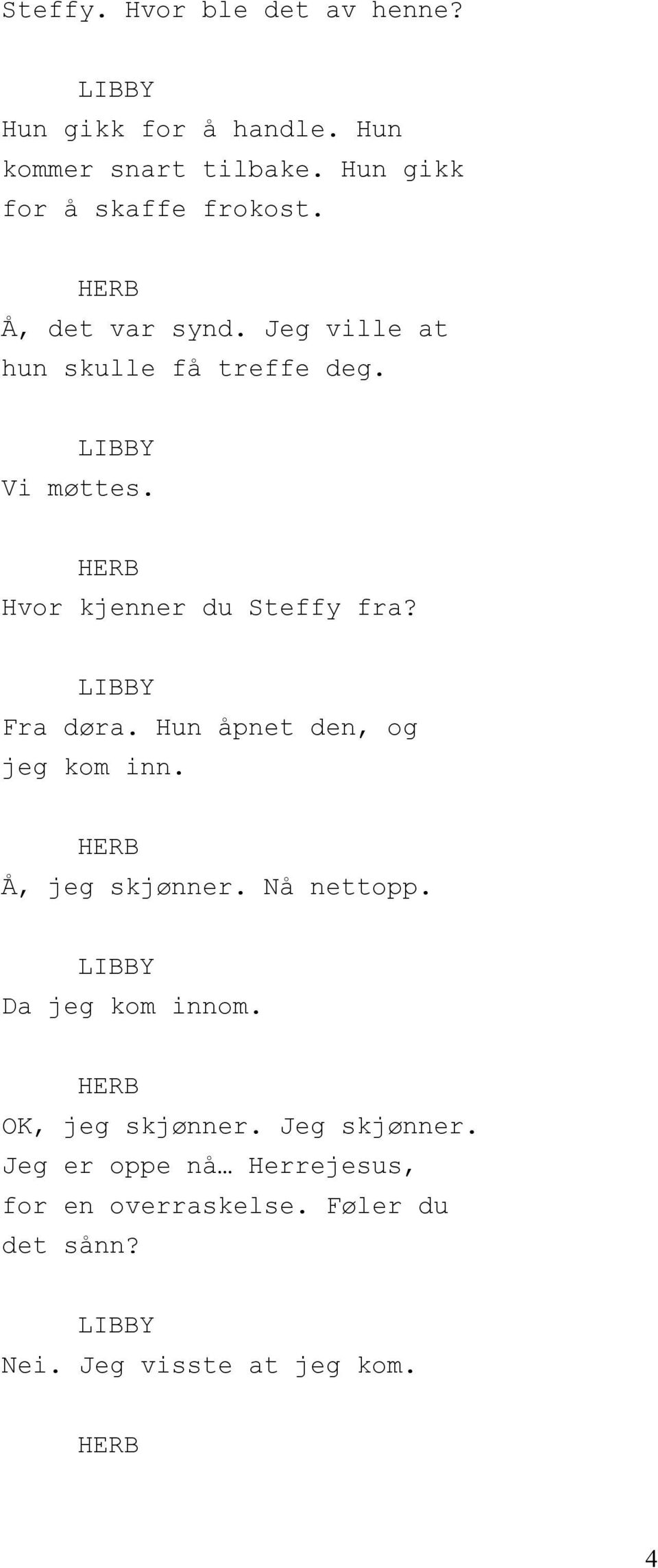 Hvor kjenner du Steffy fra? Fra døra. Hun åpnet den, og jeg kom inn. Å, jeg skjønner. Nå nettopp.