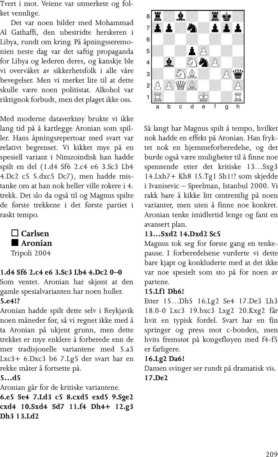 Men vi merket lite til at dette skulle være noen politistat. Alkohol var riktignok forbudt, men det plaget ikke oss. Med moderne dataverktøy brukte vi ikke lang tid på å kartlegge Aronian som spiller.