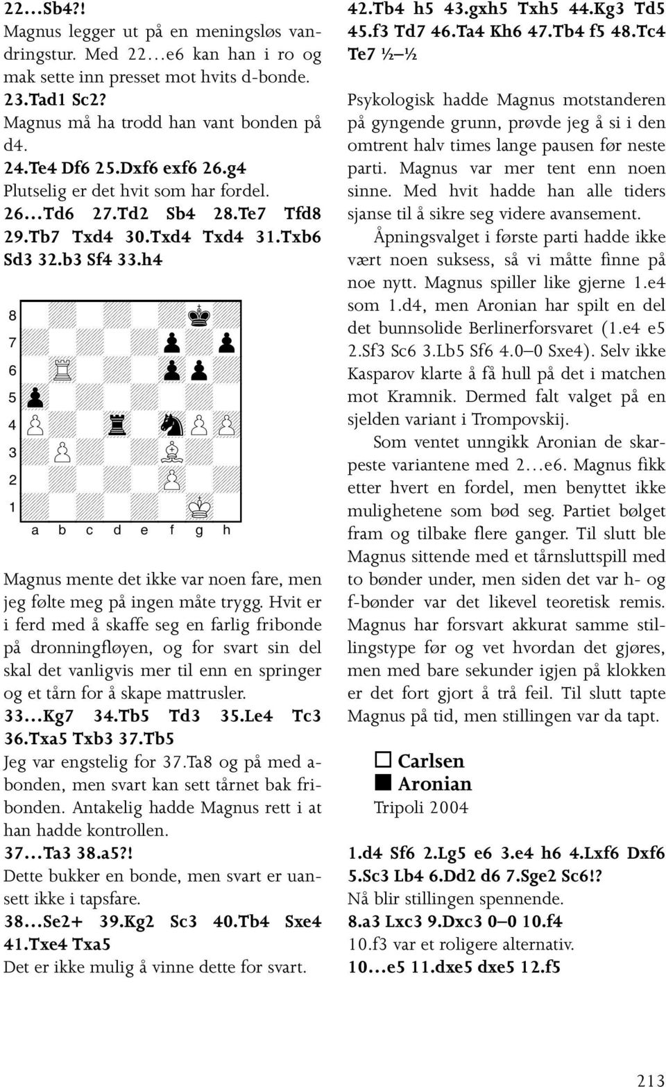 h4 8-+-+-+k+0 7+-+-+p+p0 6-tR-+-zpp+0 5zp-+-+-+-0 4P+-tr-snPzP0 3+P+-+L+-0 2-+-+-zP-+0 1+-+-+-mK-0 Magnus mente det ikke var noen fare, men jeg følte meg på ingen måte trygg.