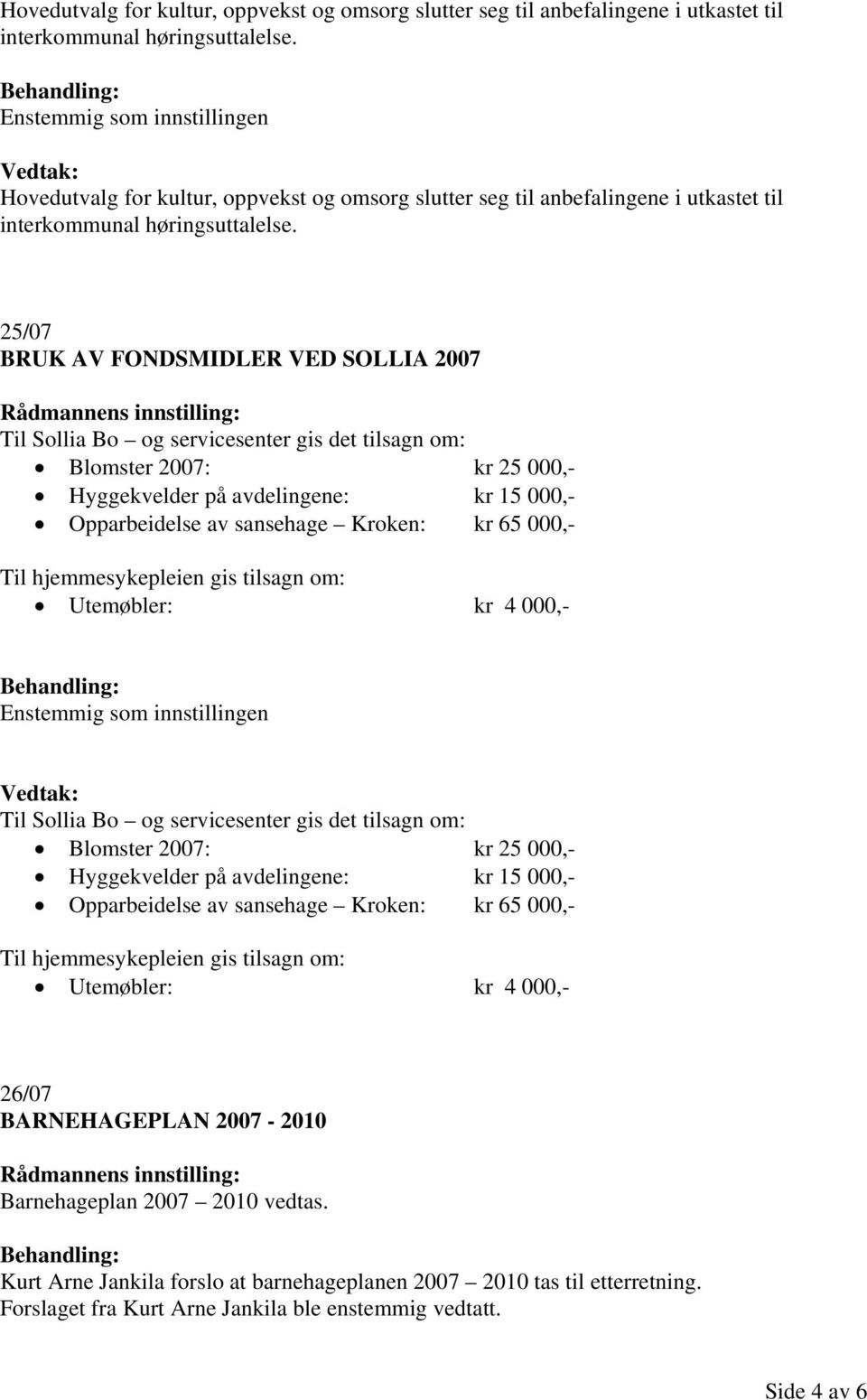 Opparbeidelse av sansehage Kroken: kr 65 000,- Til hjemmesykepleien gis tilsagn om: Utemøbler: kr 4 000,- Enstemmig som innstillingen Til Sollia Bo og servicesenter gis det tilsagn om: Blomster 2007: