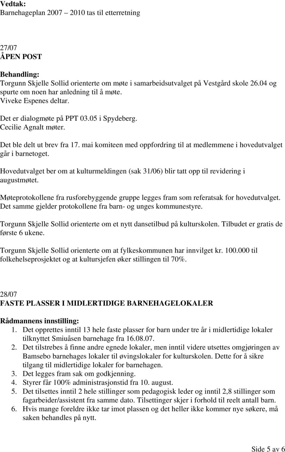 Hovedutvalget ber om at kulturmeldingen (sak 31/06) blir tatt opp til revidering i augustmøtet. Møteprotokollene fra rusforebyggende gruppe legges fram som referatsak for hovedutvalget.