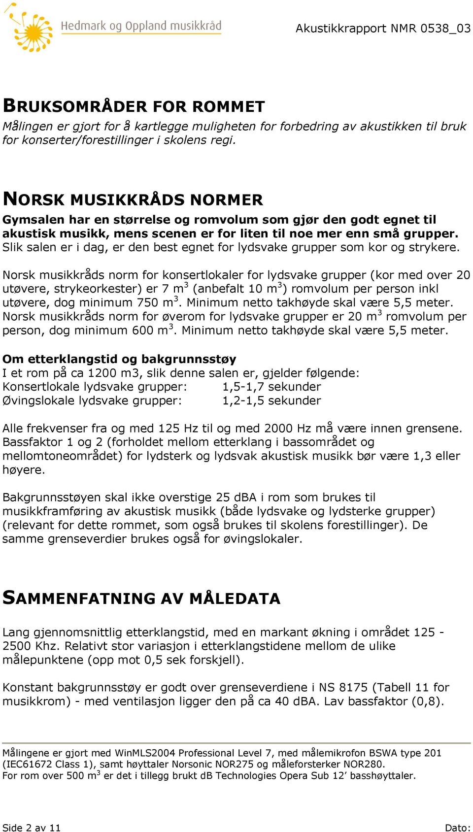 Slik salen er i dag, er den best egnet for lydsvake grupper som kor og strykere.