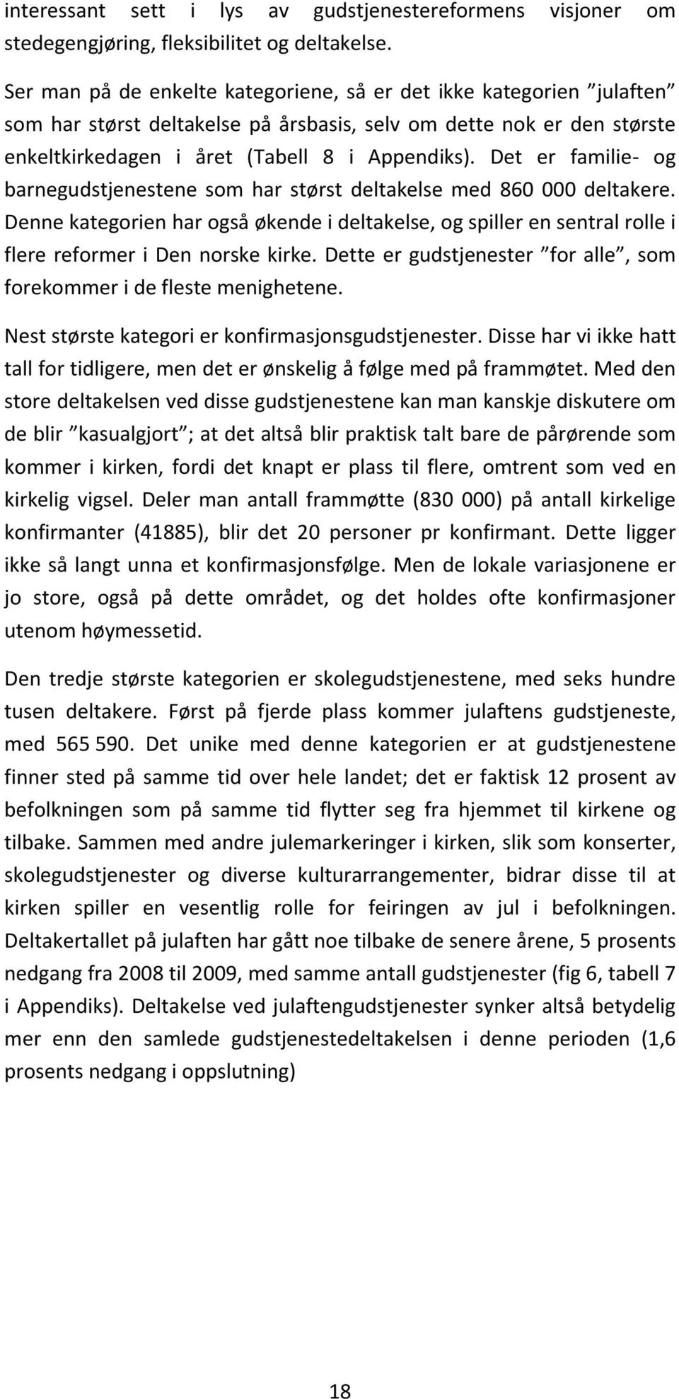 Det er familie- og barnegudstjenestene som har størst deltakelse med 860 000 deltakere. Denne kategorien har også økende i deltakelse, og spiller en sentral rolle i flere reformer i Den norske kirke.