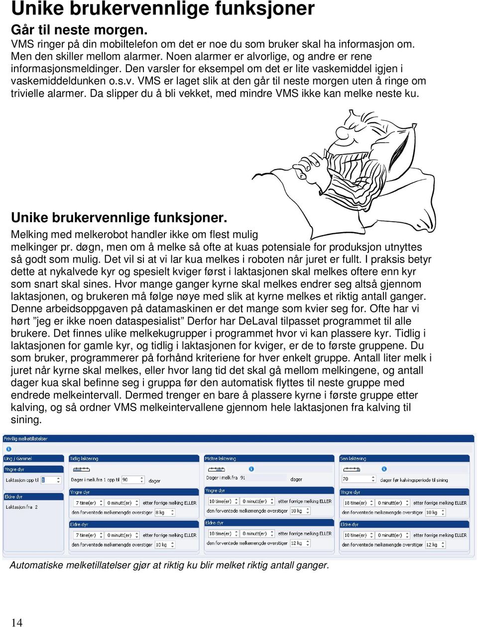 Da slipper du å bli vekket, med mindre VMS ikke kan melke neste ku. Unike brukervennlige funksjoner. Melking med melkerobot handler ikke om flest mulig melkinger pr.