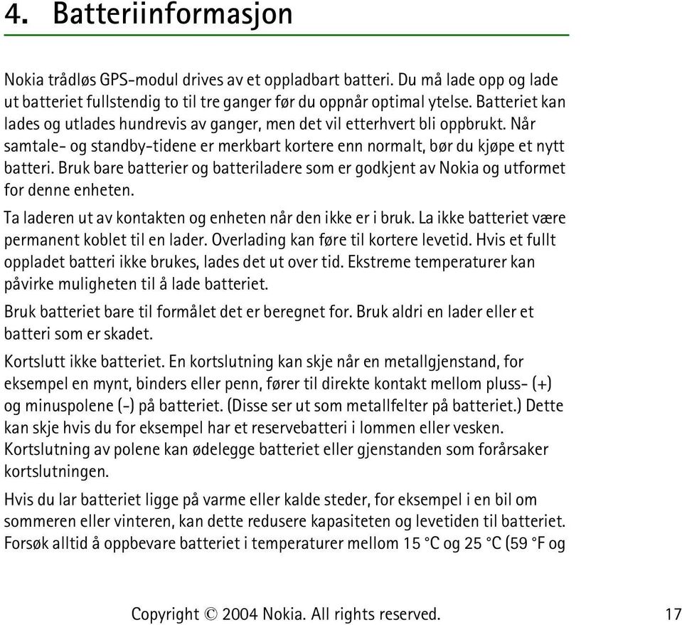 Bruk bare batterier og batteriladere som er godkjent av Nokia og utformet for denne enheten. Ta laderen ut av kontakten og enheten når den ikke er i bruk.