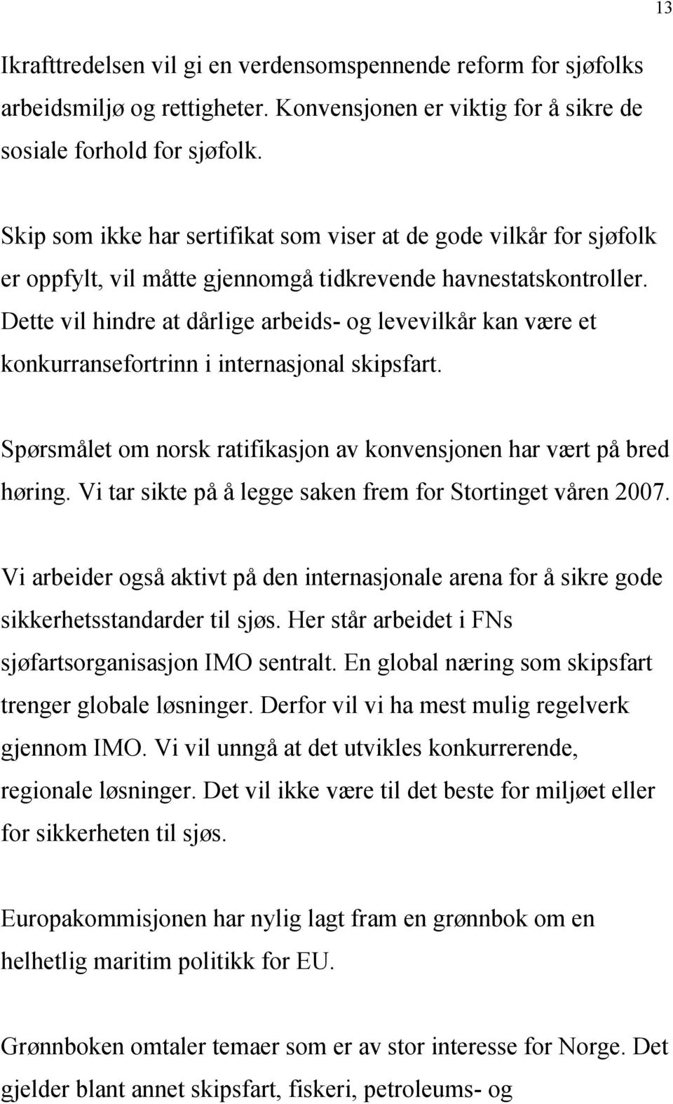 Dette vil hindre at dårlige arbeids- og levevilkår kan være et konkurransefortrinn i internasjonal skipsfart. Spørsmålet om norsk ratifikasjon av konvensjonen har vært på bred høring.