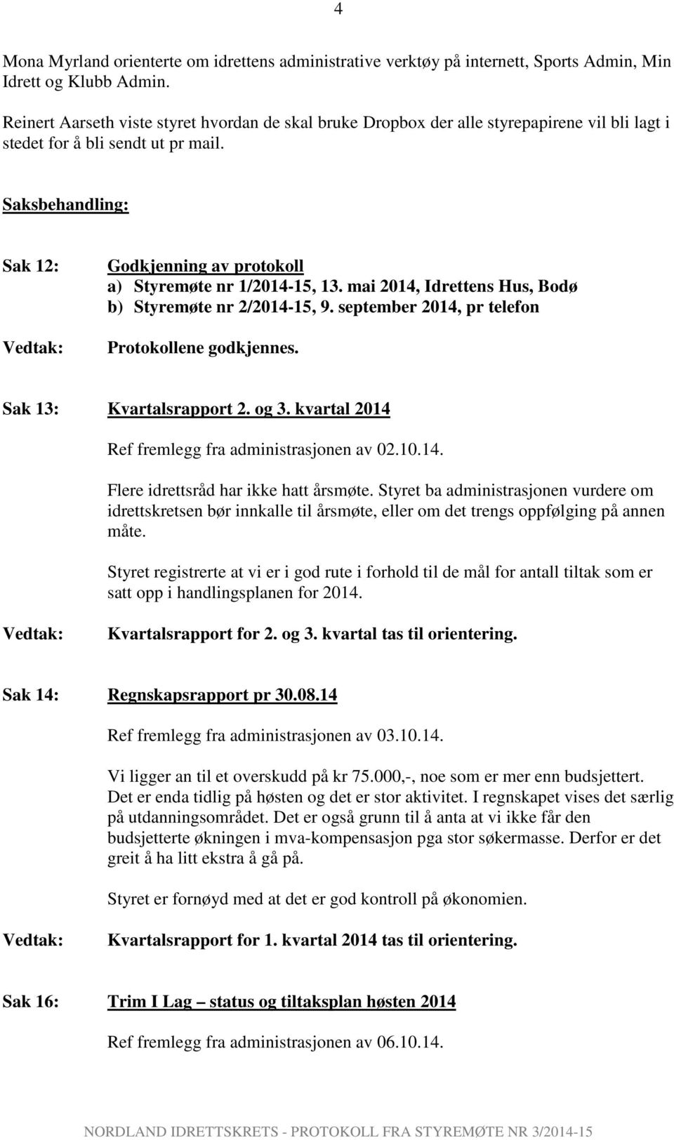 Saksbehandling: Sak 12: Godkjenning av protokoll a) Styremøte nr 1/2014-15, 13. mai 2014, Idrettens Hus, Bodø b) Styremøte nr 2/2014-15, 9. september 2014, pr telefon Protokollene godkjennes.