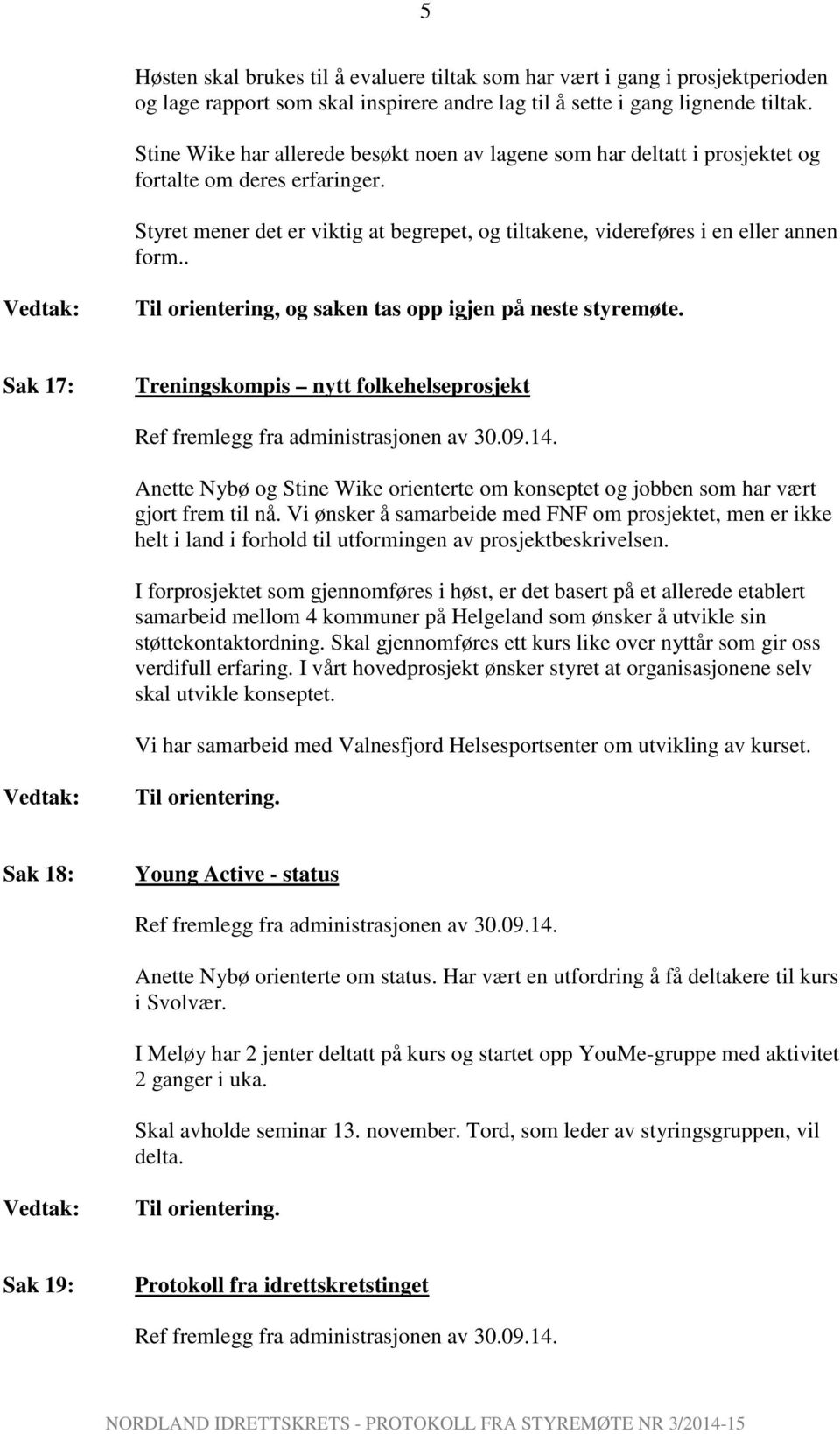 . Til orientering, og saken tas opp igjen på neste styremøte. Sak 17: Treningskompis nytt folkehelseprosjekt Anette Nybø og Stine Wike orienterte om konseptet og jobben som har vært gjort frem til nå.