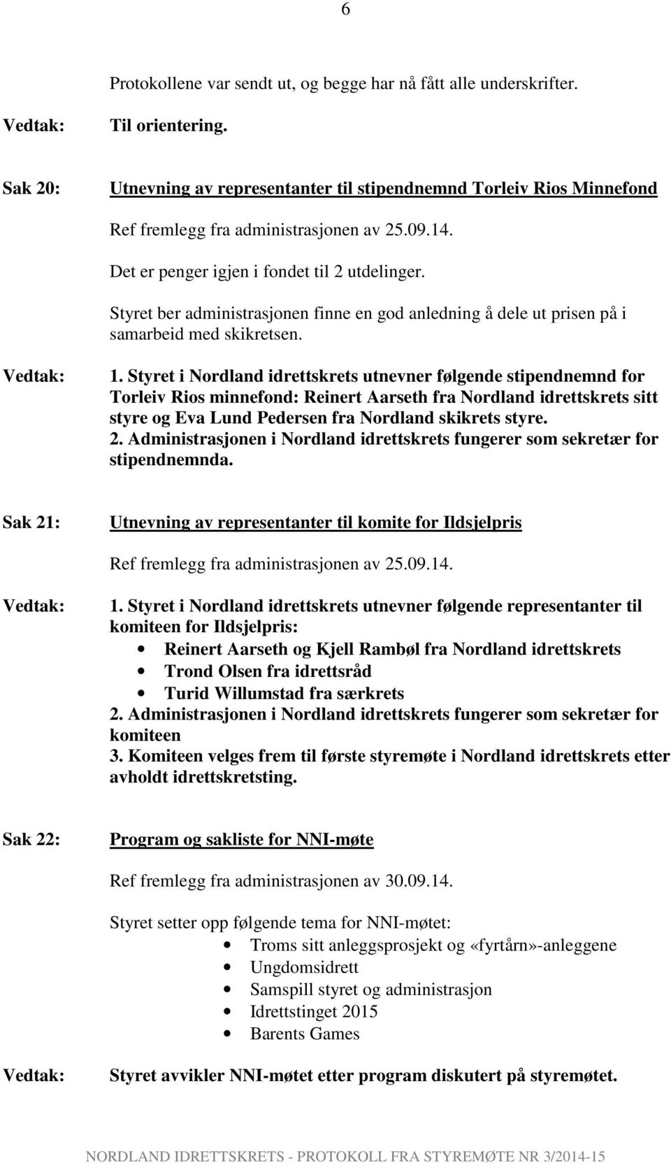 Styret i Nordland idrettskrets utnevner følgende stipendnemnd for Torleiv Rios minnefond: Reinert Aarseth fra Nordland idrettskrets sitt styre og Eva Lund Pedersen fra Nordland skikrets styre. 2.