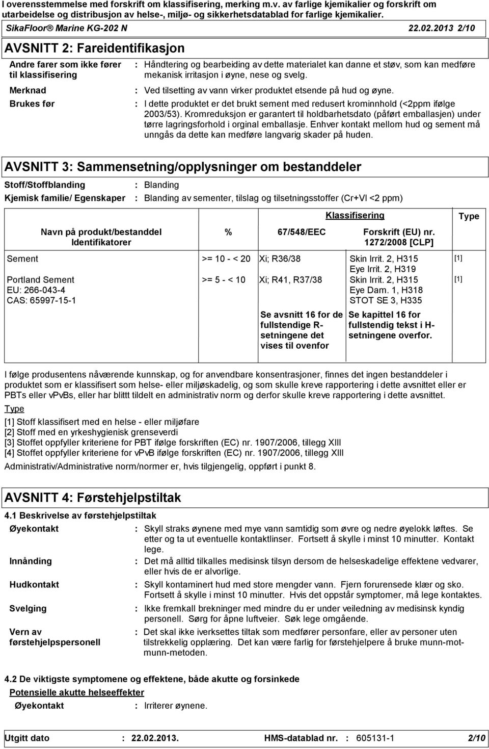 2013 2/10 AVSNITT 2 Fareidentifikasjon Andre farer som ikke fører til klassifisering Merknad Brukes før Håndtering og bearbeiding av dette materialet kan danne et støv, som kan medføre mekanisk