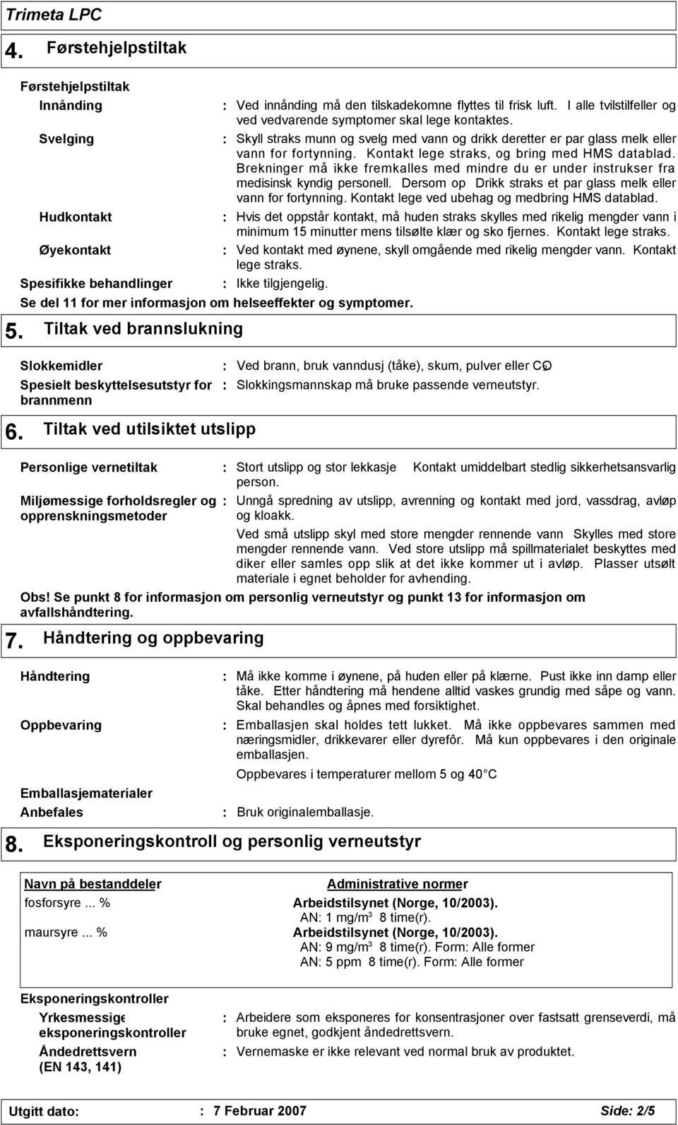 Brekninger må ikke fremkalles med mindre du er under instrukser fra medisinsk kyndig personell. Dersom op Drikk straks et par glass melk eller vann for fortynning.