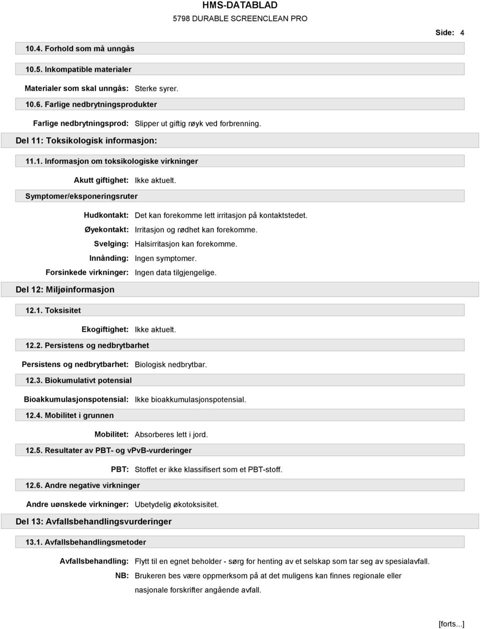 : Toksikologisk informasjon: 11.1. Informasjon om toksikologiske virkninger Akutt giftighet: Symptomer/eksponeringsruter Forsinkede virkninger: Det kan forekomme lett irritasjon på kontaktstedet.