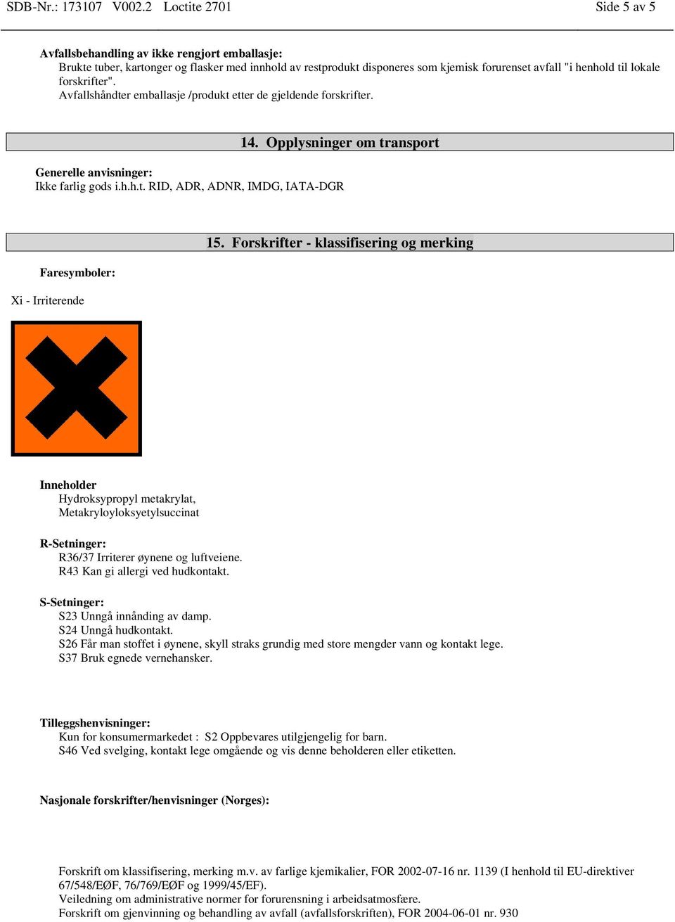 forskrifter". Avfallshåndter emballasje /produkt etter de gjeldende forskrifter. 14. Opplysninger om transport Generelle anvisninger: Ikke farlig gods i.h.h.t. RID, ADR, ADNR, IMDG, IATA-DGR Faresymboler: Xi - Irriterende 15.