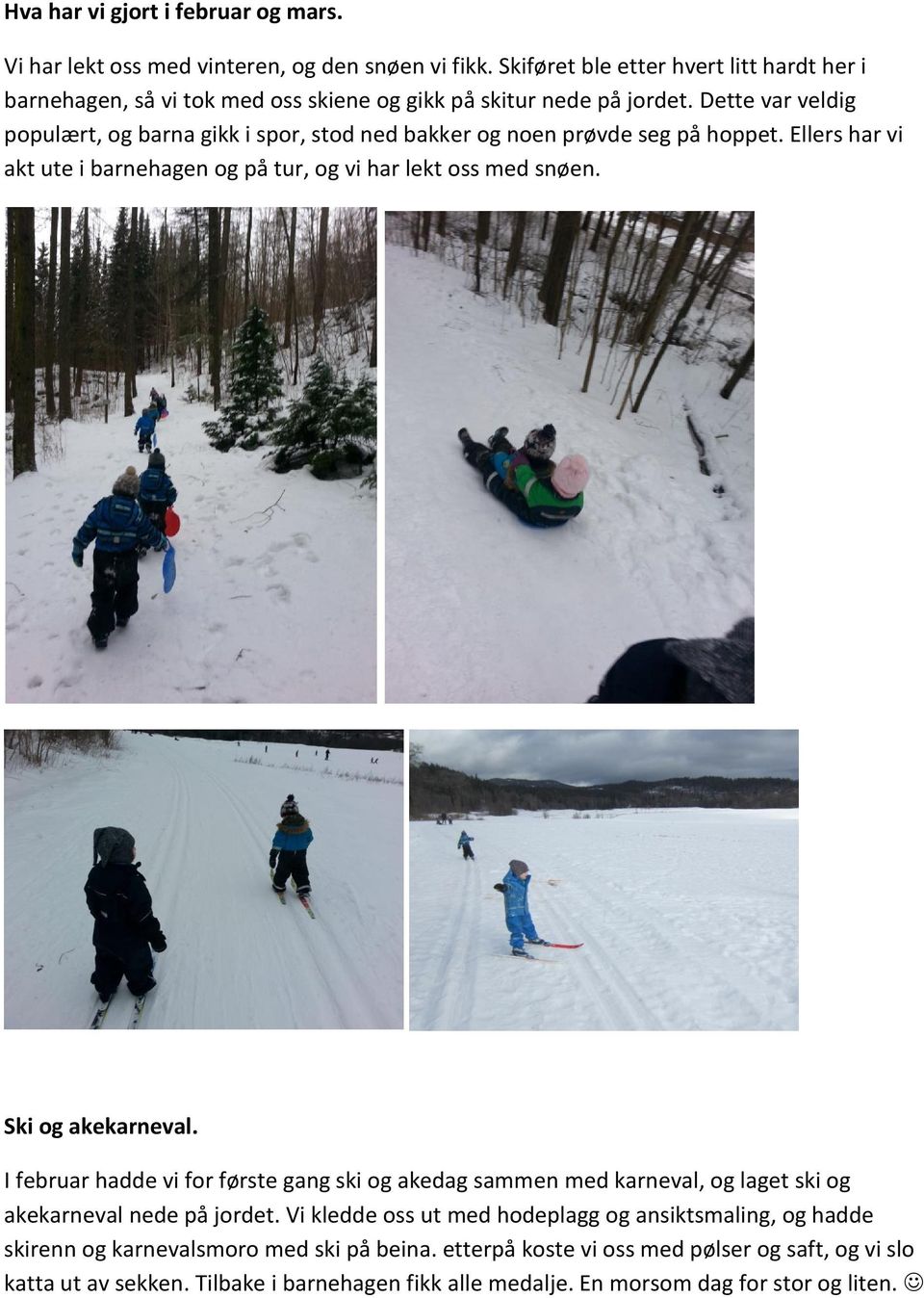 Dette var veldig populært, og barna gikk i spor, stod ned bakker og noen prøvde seg på hoppet. Ellers har vi akt ute i barnehagen og på tur, og vi har lekt oss med snøen.