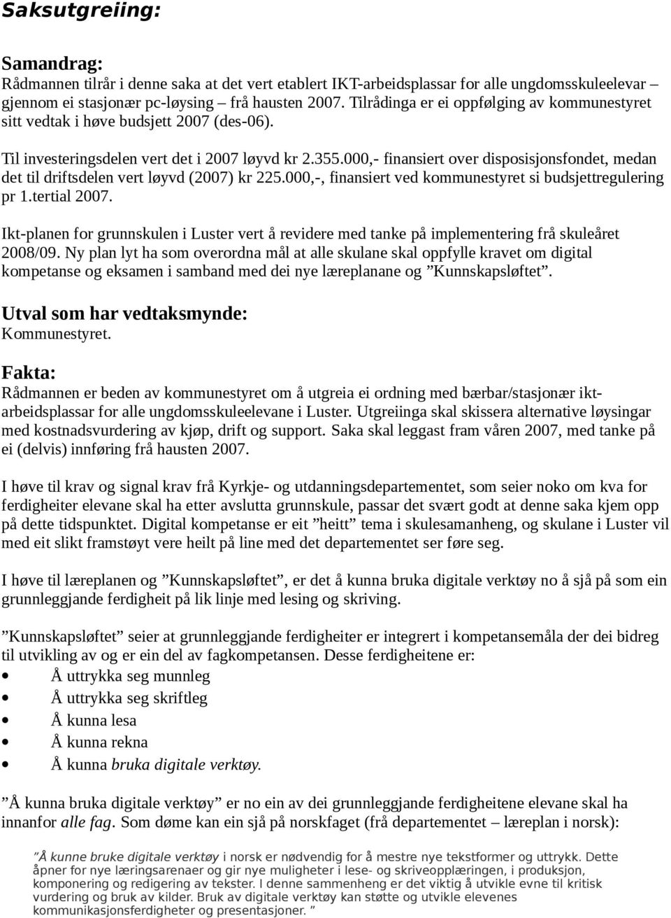 000,- finansiert over disposisjonsfondet, medan det til driftsdelen vert løyvd (2007) kr 225.000,-, finansiert ved kommunestyret si budsjettregulering pr 1.tertial 2007.