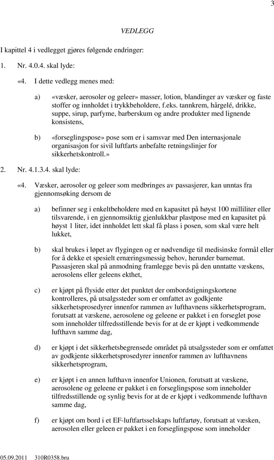 tannkrem, hårgelé, drikke, suppe, sirup, parfyme, barberskum og andre produkter med lignende konsistens, b) «forseglingspose» pose som er i samsvar med Den internasjonale organisasjon for sivil