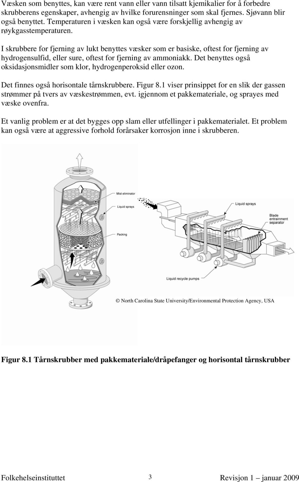 I skrubbere for fjerning av lukt benyttes væsker som er basiske, oftest for fjerning av hydrogensulfid, eller sure, oftest for fjerning av ammoniakk.