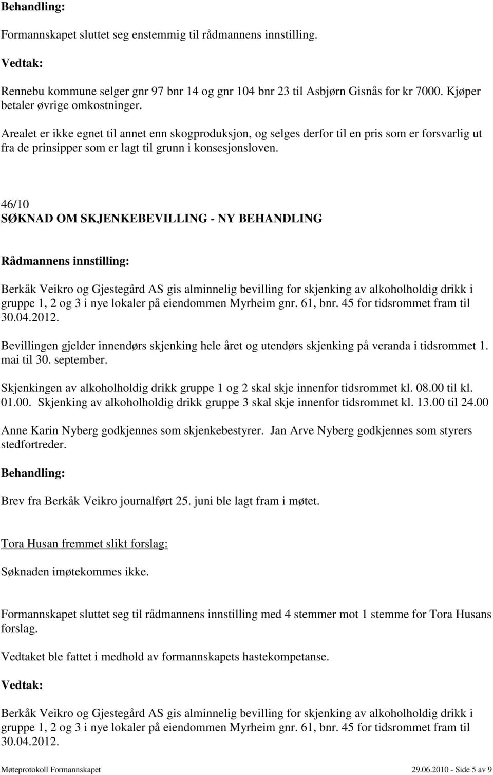 46/10 SØKNAD OM SKJENKEBEVILLING - NY BEHANDLING Berkåk Veikro og Gjestegård AS gis alminnelig bevilling for skjenking av alkoholholdig drikk i gruppe 1, 2 og 3 i nye lokaler på eiendommen Myrheim