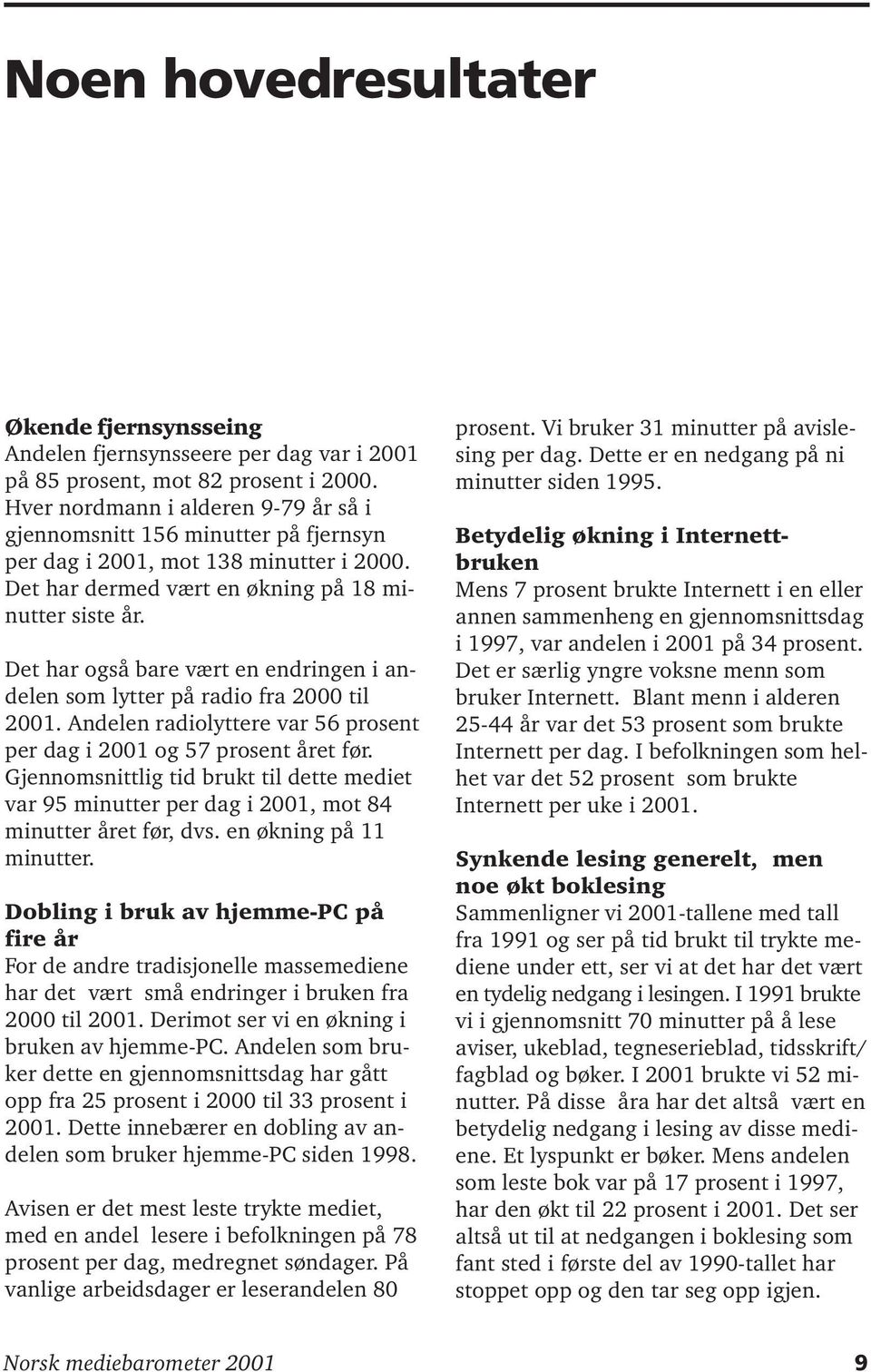 Det har også bare vært en endringen i andelen som lytter på radio fra 2000 til 2001. Andelen radiolyttere var 56 prosent per dag i 2001 og 57 prosent året før.