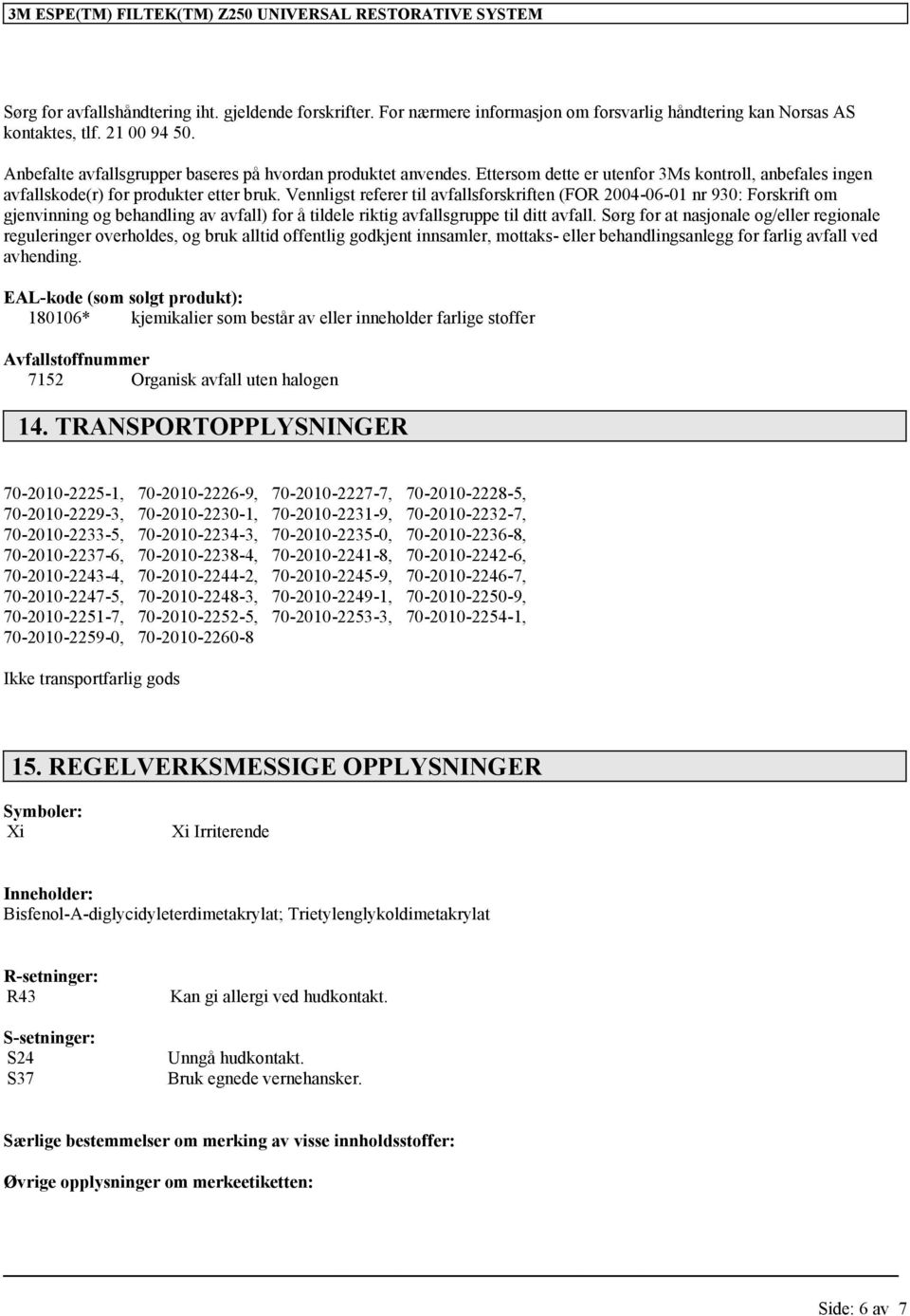 Vennligst referer til avfallsforskriften (FOR 2004-06-01 nr 930: Forskrift om gjenvinning og behandling av avfall) for å tildele riktig avfallsgruppe til ditt avfall.