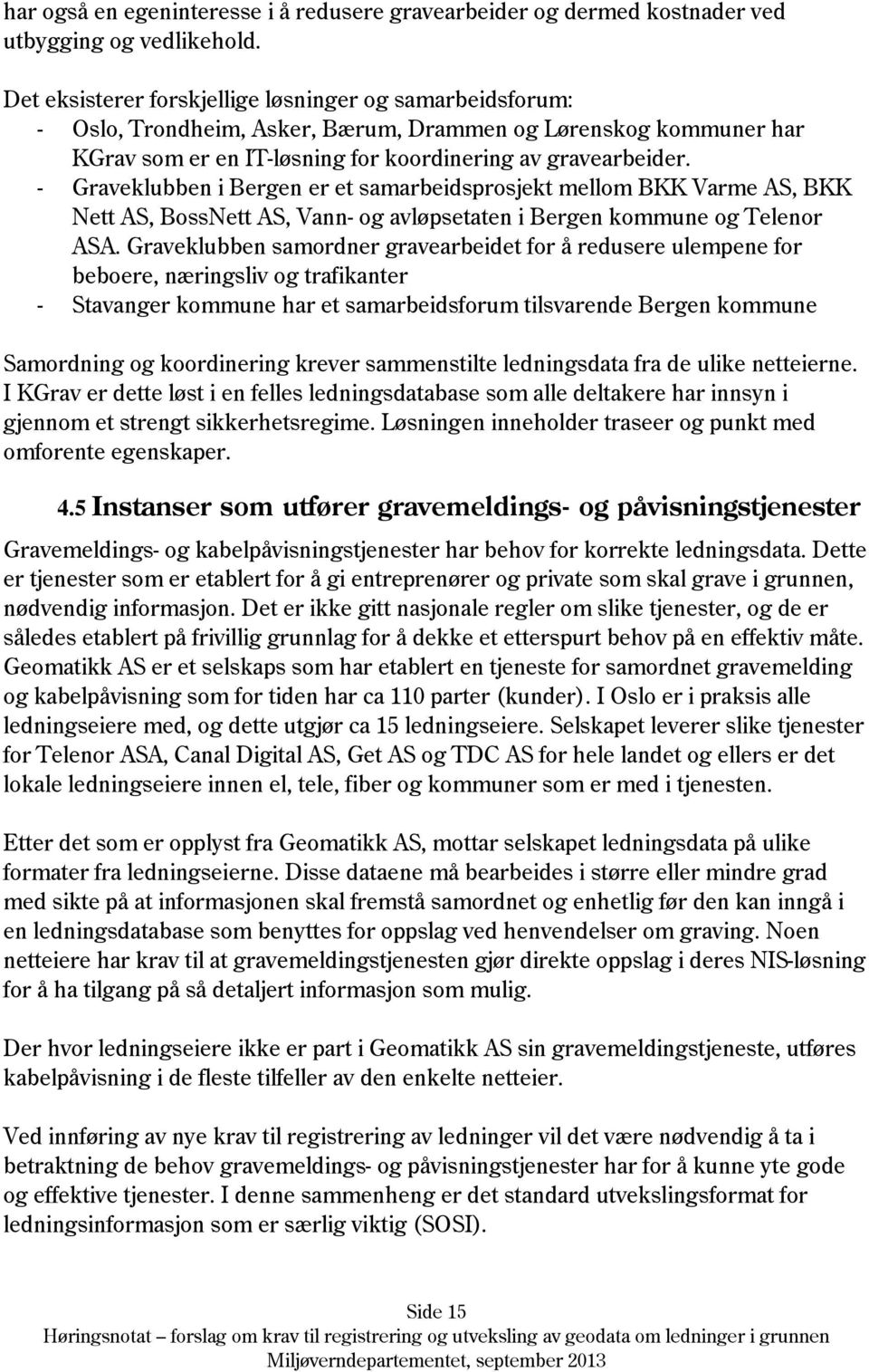 - Graveklubben i Bergen er et samarbeidsprosjekt mellom BKK Varme AS, BKK Nett AS, BossNett AS, Vann- og avløpsetaten i Bergen kommune og Telenor ASA.