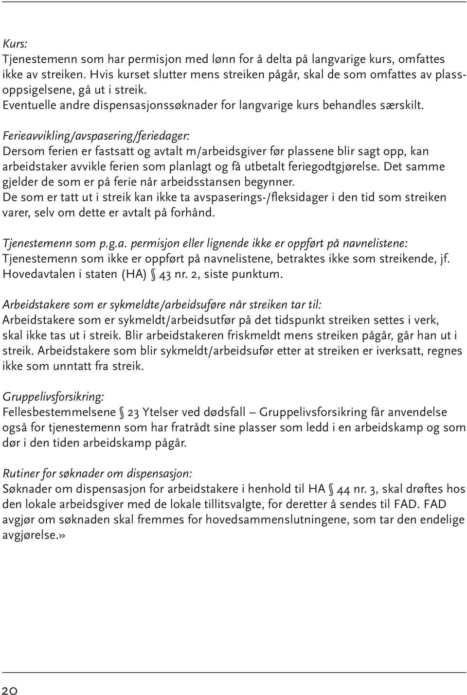 Ferieavvikling/avspasering/feriedager: Dersom ferien er fastsatt og avtalt m/arbeidsgiver før plassene blir sagt opp, kan arbeidstaker avvikle ferien som planlagt og få utbetalt feriegodtgjørelse.