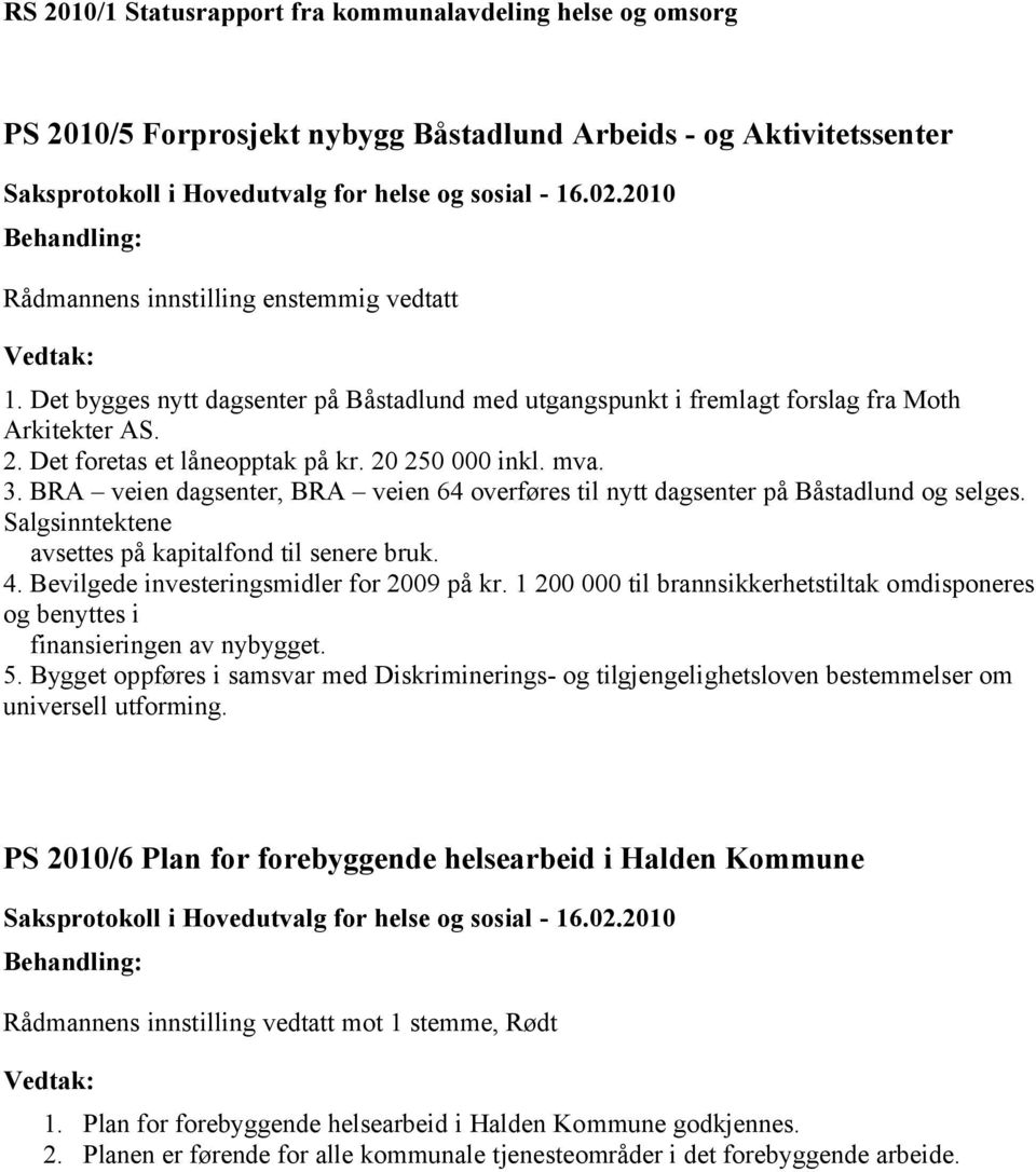 BRA veien dagsenter, BRA veien 64 overføres til nytt dagsenter på Båstadlund og selges. Salgsinntektene avsettes på kapitalfond til senere bruk. 4. Bevilgede investeringsmidler for 2009 på kr.