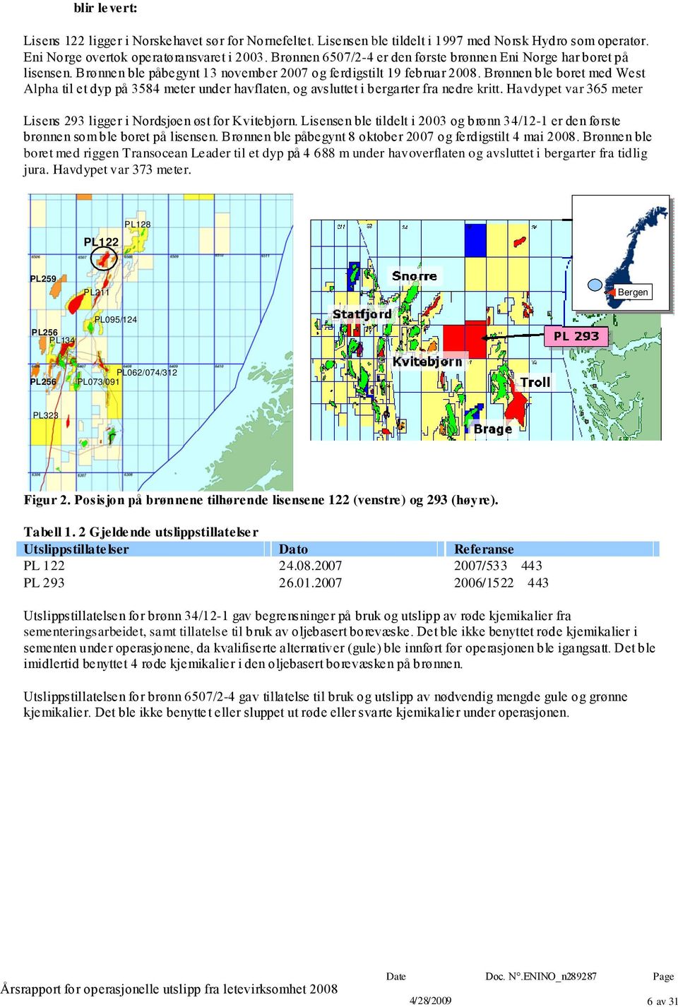 Brønnen ble boret med West Alpha til et dyp på 3584 meter under havflaten, og avsluttet i bergarter fra nedre kritt. Havdypet var 365 meter Lisens 293 ligger i Nordsjøen øst for Kvitebjørn.