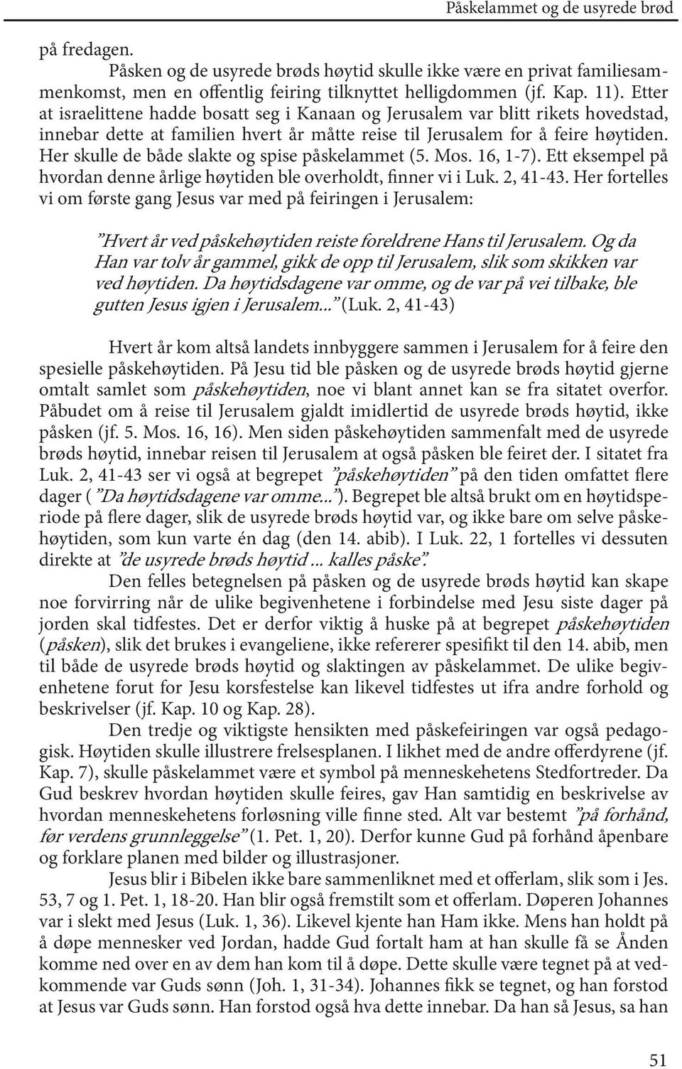 Her skulle de både slakte og spise påskelammet (5. Mos. 16, 1-7). Ett eksempel på hvordan denne årlige høytiden ble overholdt, finner vi i Luk. 2, 41-43.