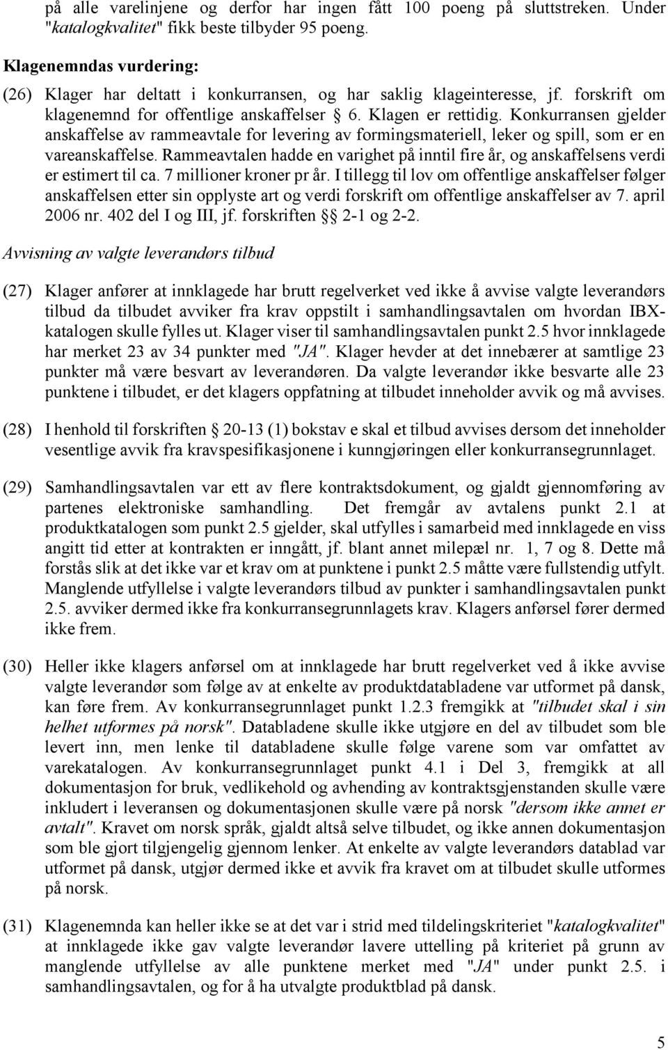 Konkurransen gjelder anskaffelse av rammeavtale for levering av formingsmateriell, leker og spill, som er en vareanskaffelse.