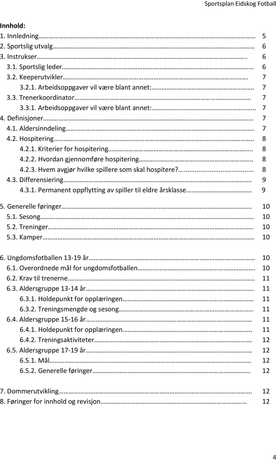 ... 8 4.3. Differensiering. 9 4.3.1. Permanent oppflytting av spiller til eldre årsklasse 9 5. Generelle føringer.. 10 5.1. Sesong. 10 5.2. Treninger.. 10 5.3. Kamper 10 6.