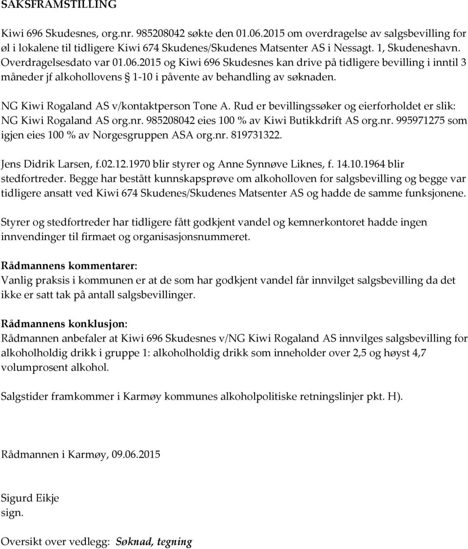 NG Kiwi Rogaland AS v/kontaktperson Tone A. Rud er bevillingssøker og eierforholdet er slik: NG Kiwi Rogaland AS org.nr. 985208042 eies 100 % av Kiwi Butikkdrift AS org.nr. 995971275 som igjen eies 100 % av Norgesgruppen ASA org.