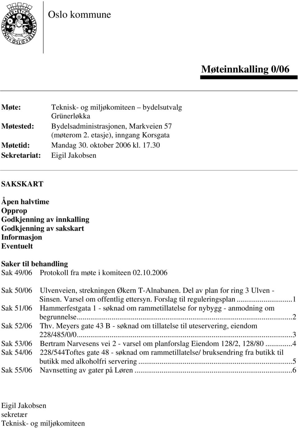 30 Sekretariat: Eigil Jakobsen SAKSKART Åpen halvtime Opprop Godkjenning av innkalling Godkjenning av sakskart Informasjon Eventuelt Saker til behandling Sak 49/06 Protokoll fra møte i komiteen 02.10.