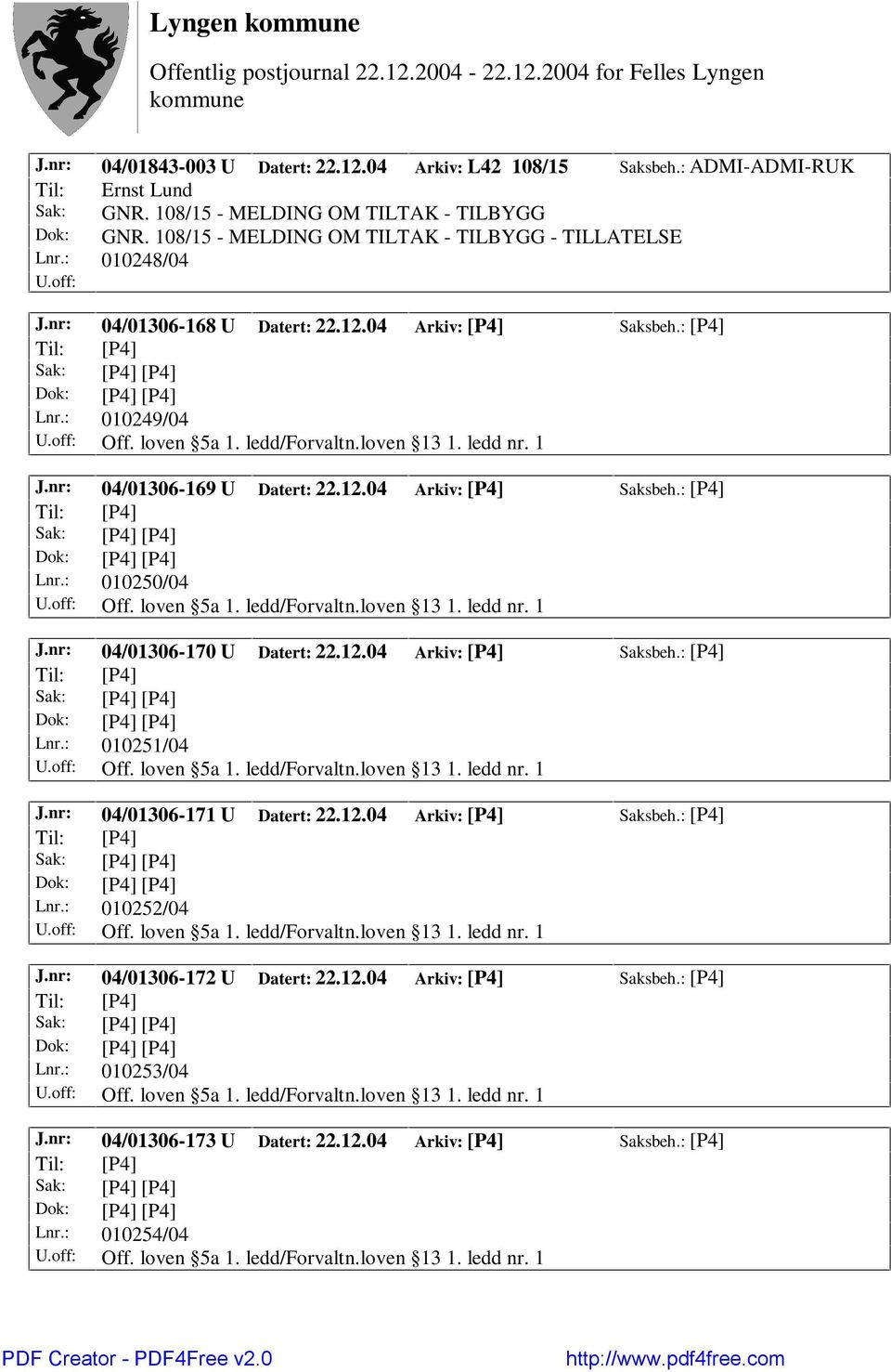 1 J.nr: 04/01306-169 U Datert: 22.12.04 Arkiv: [P4] Saksbeh.: [P4] Lnr.: 010250/04 Off. loven 5a 1. ledd/forvaltn.loven 13 1. ledd nr. 1 J.nr: 04/01306-170 U Datert: 22.12.04 Arkiv: [P4] Saksbeh.: [P4] Lnr.: 010251/04 Off.