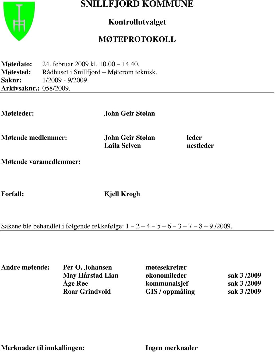 Møteleder: John Geir Stølan Møtende medlemmer: John Geir Stølan leder Laila Selven nestleder Møtende varamedlemmer: Forfall : Kjell Krogh Sakene ble