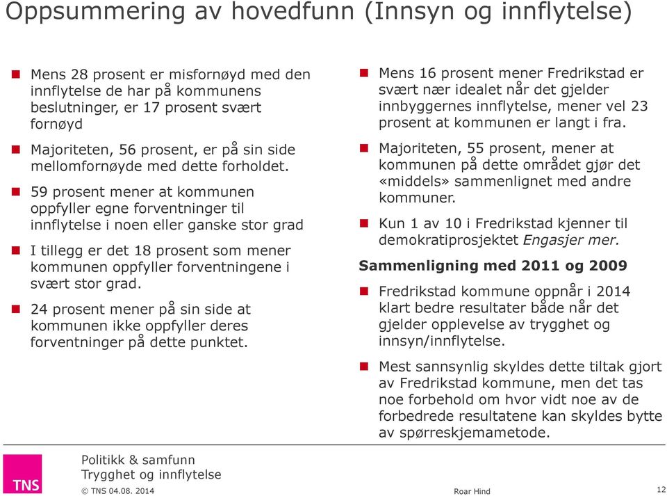 5 prosent mener at kommunen oppfyller egne forventninger til innflytelse i noen eller ganske stor grad I tillegg er det 18 prosent som mener kommunen oppfyller forventningene i svært stor grad.