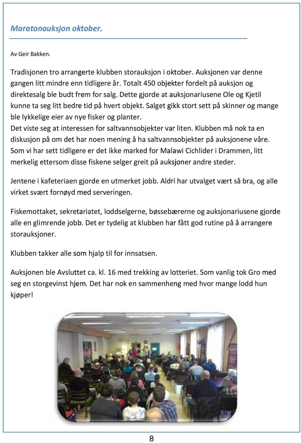 Salget gikk stort sett på skinner og mang e ble lykkelige eier av nye fisker og planter. Det viste seg at inter essen for saltvannsobjekter v ar liten.