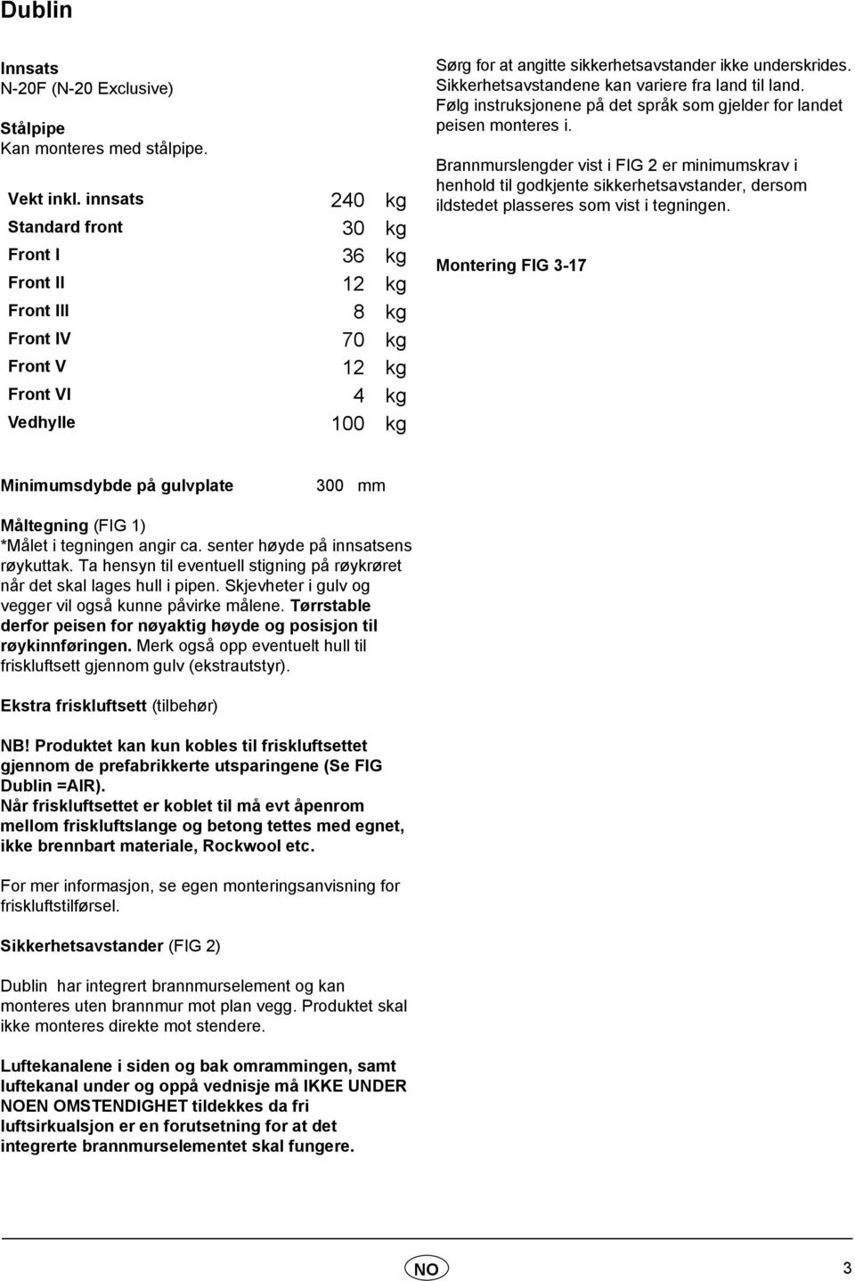 monteres i Brannmurslengder vist i FIG 2 er minimumskrav i henhold til godkjente sikkerhetsavstander, dersom ildstedet plasseres som vist i tegningen Montering FIG 3-17 Minimumsdybde på gulvplate 300