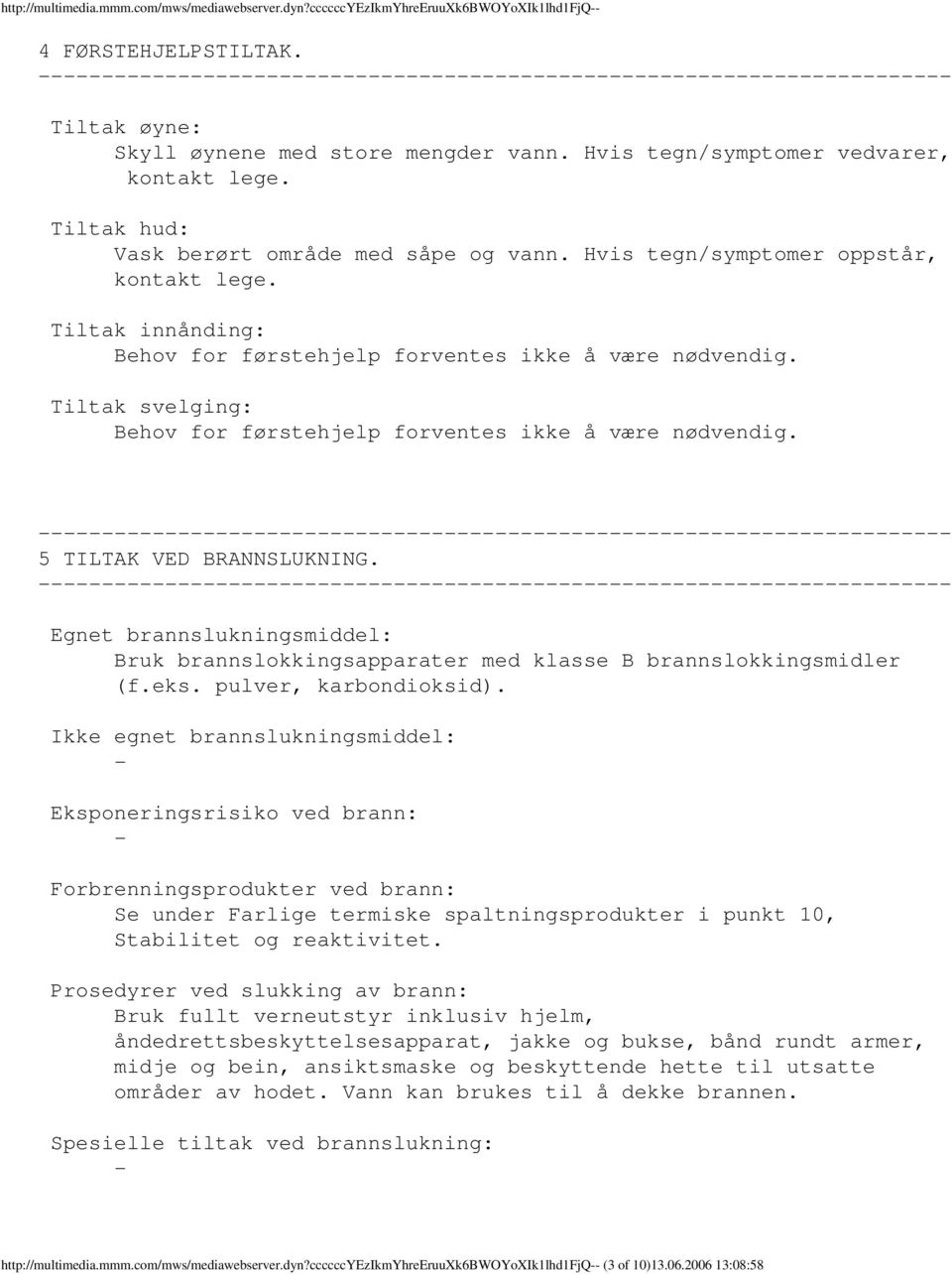 Tiltak innånding: Behov for førstehjelp forventes ikke å være nødvendig. Tiltak svelging: Behov for førstehjelp forventes ikke å være nødvendig. 5 TILTAK VED BRANNSLUKNING.