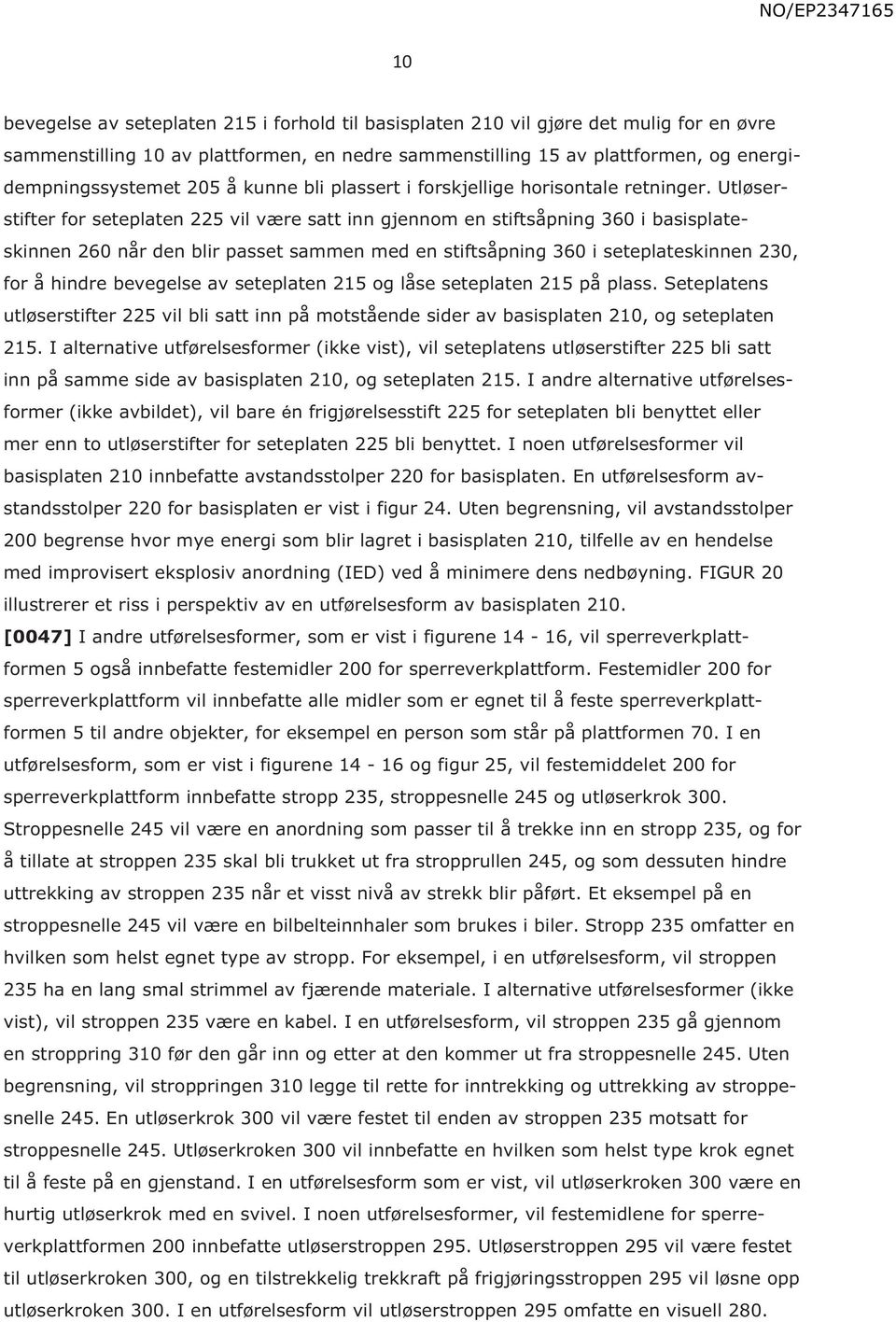 Utløserstifter for seteplaten 225 vil være satt inn gjennom en stiftsåpning 360 i basisplateskinnen 260 når den blir passet sammen med en stiftsåpning 360 i seteplateskinnen 230, for å hindre