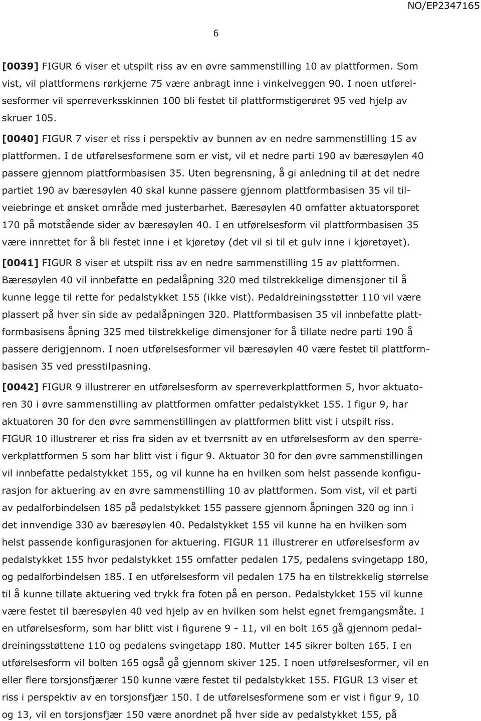 [0040] FIGUR 7 viser et riss i perspektiv av bunnen av en nedre sammenstilling 15 av plattformen.