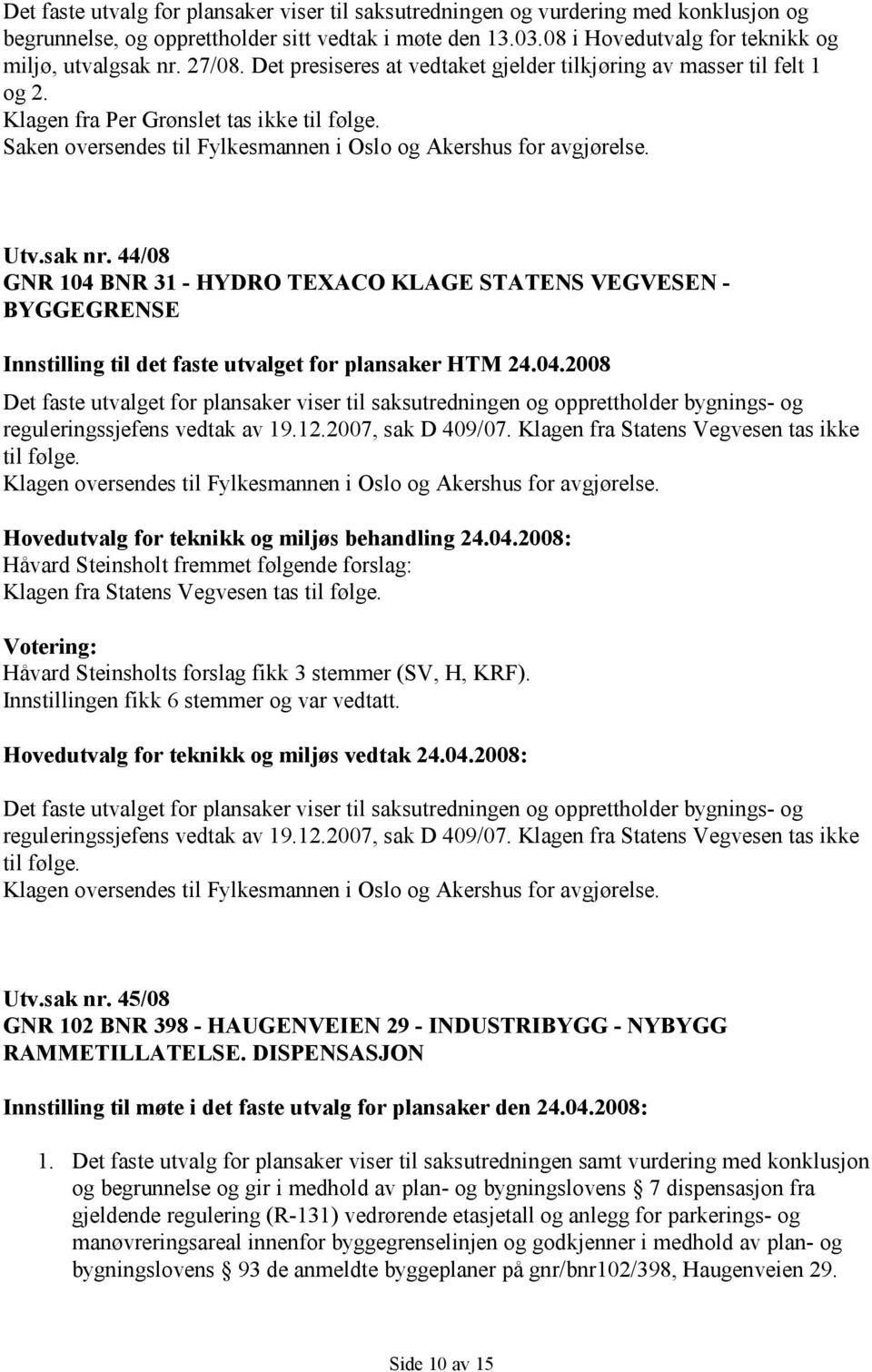 sak nr. 44/08 GNR 104 BNR 31 - HYDRO TEXACO KLAGE STATENS VEGVESEN - BYGGEGRENSE Innstilling til det faste utvalget for plansaker HTM 24.04.2008 Det faste utvalget for plansaker viser til saksutredningen og opprettholder bygnings- og reguleringssjefens vedtak av 19.