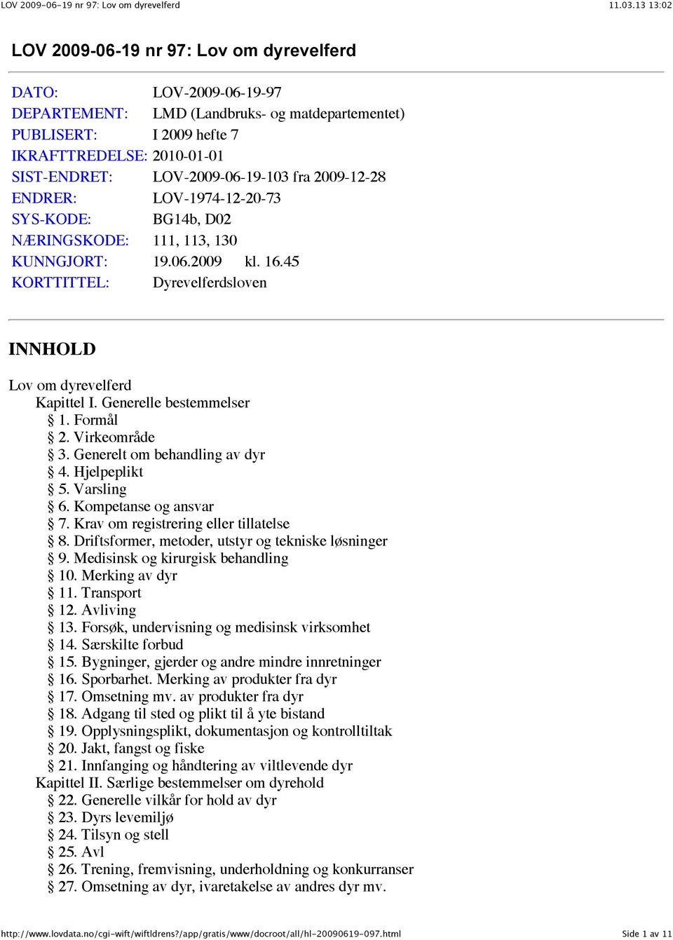 Generelle bestemmelser 1. Formål 2. Virkeområde 3. Generelt om behandling av dyr 4. Hjelpeplikt 5. Varsling 6. Kompetanse og ansvar 7. Krav om registrering eller tillatelse 8.