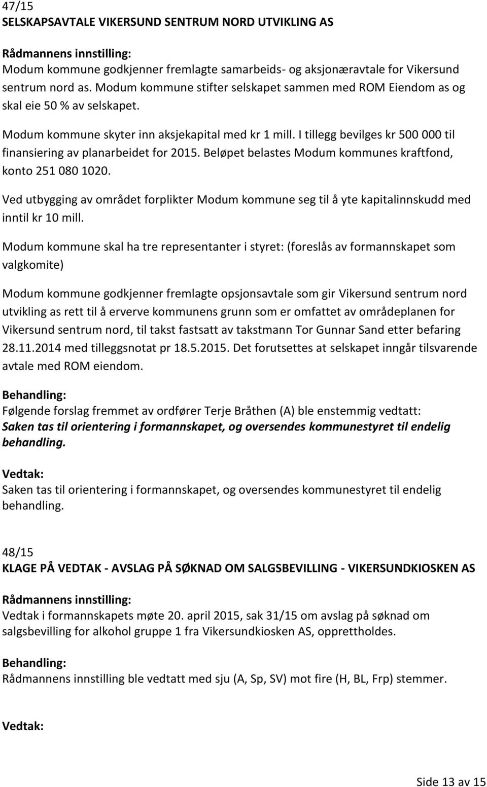 I tillegg bevilges kr 500 000 til finansiering av planarbeidet for 2015. Beløpet belastes Modum kommunes kraftfond, konto 251 080 1020.